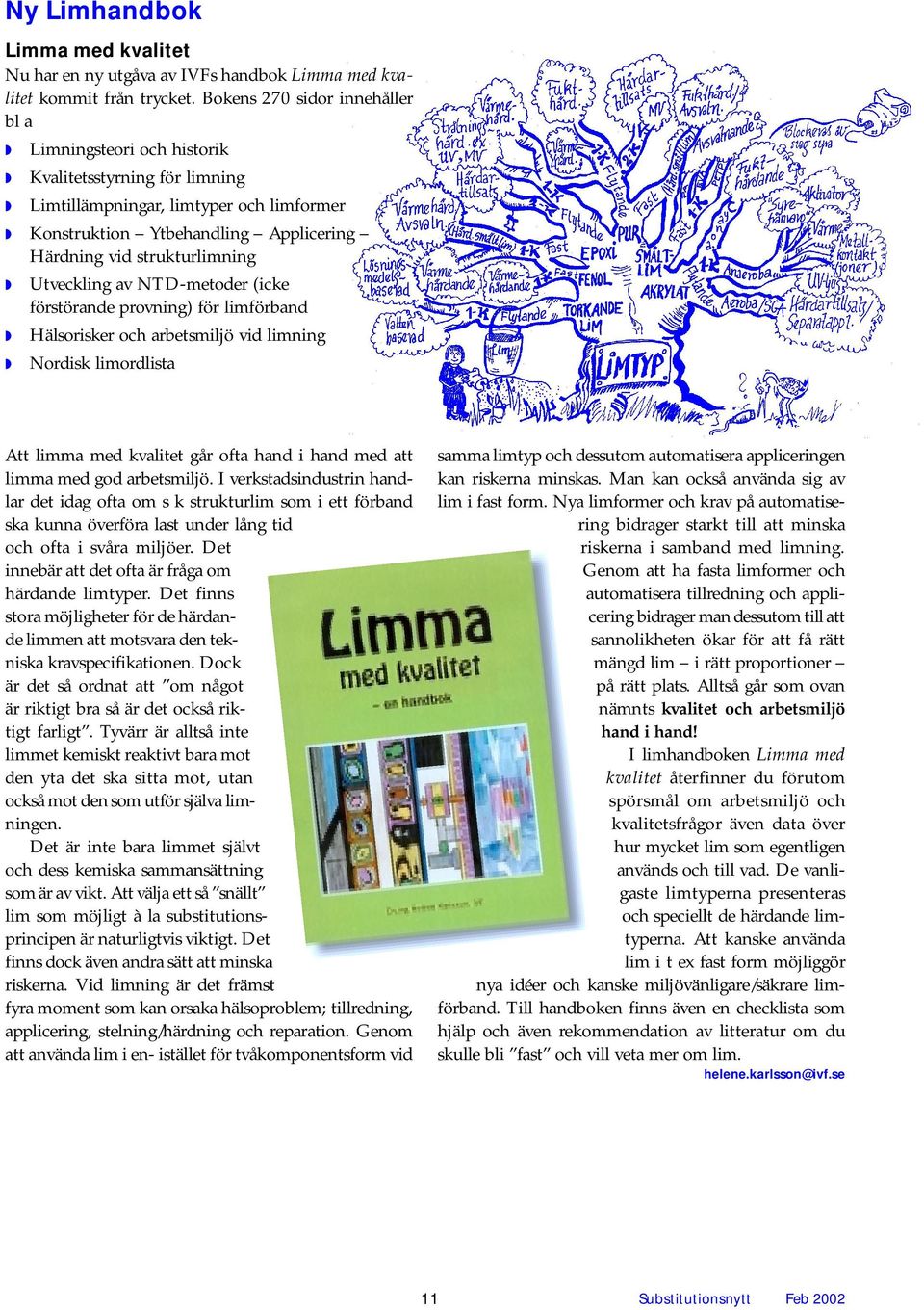 strukturlimning w Utveckling av NTD-metoder (icke förstörande provning) för limförband w Hälsorisker och arbetsmiljö vid limning w Nordisk limordlista Att limma med kvalitet går ofta hand i hand med