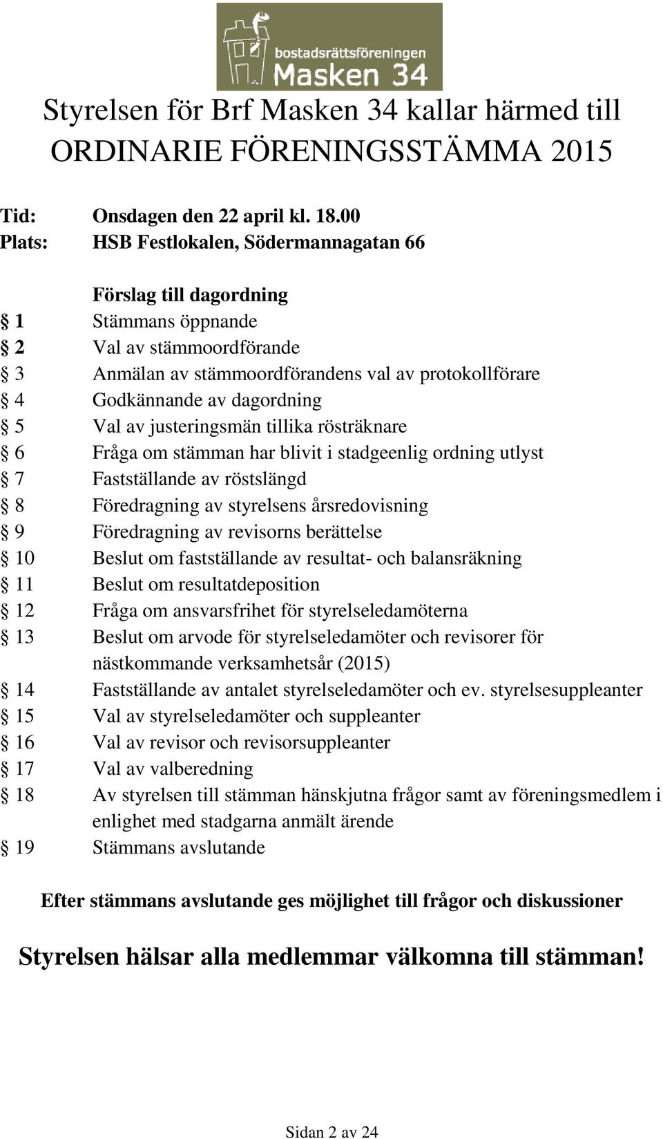 5 Val av justeringsmän tillika rösträknare 6 Fråga om stämman har blivit i stadgeenlig ordning utlyst 7 Fastställande av röstslängd 8 Föredragning av styrelsens årsredovisning 9 Föredragning av