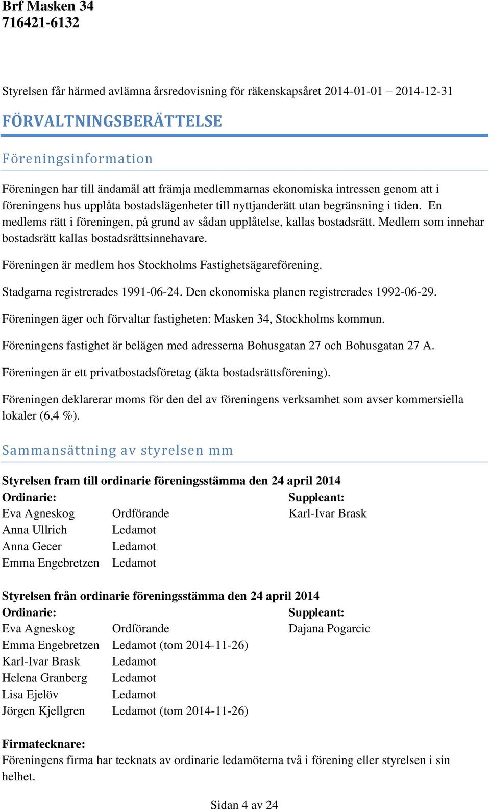 Medlem som innehar bostadsrätt kallas bostadsrättsinnehavare. Föreningen är medlem hos Stockholms Fastighetsägareförening. Stadgarna registrerades 1991-06-24.