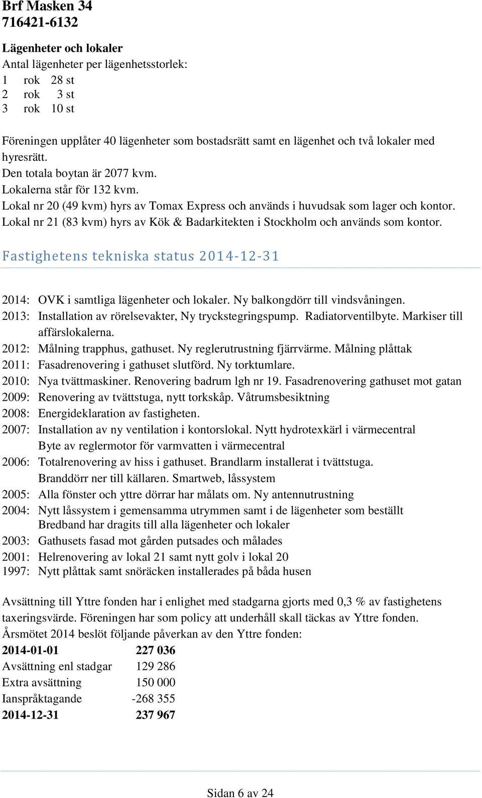 Lokal nr 21 (83 kvm) hyrs av Kök & Badarkitekten i Stockholm och används som kontor. Fastighetens tekniska status 2014-12-31 2014: OVK i samtliga lägenheter och lokaler.