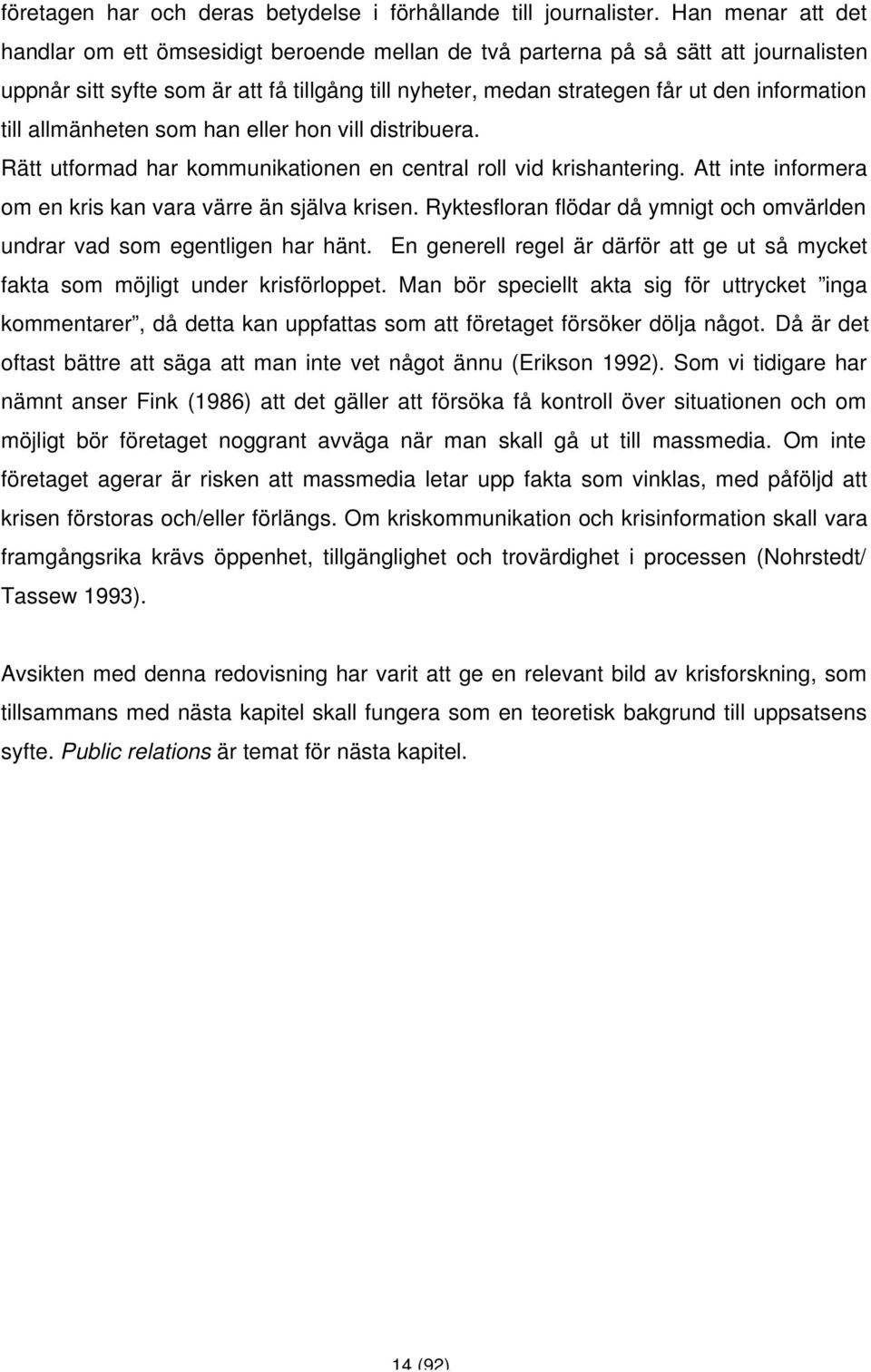 till allmänheten som han eller hon vill distribuera. Rätt utformad har kommunikationen en central roll vid krishantering. Att inte informera om en kris kan vara värre än själva krisen.