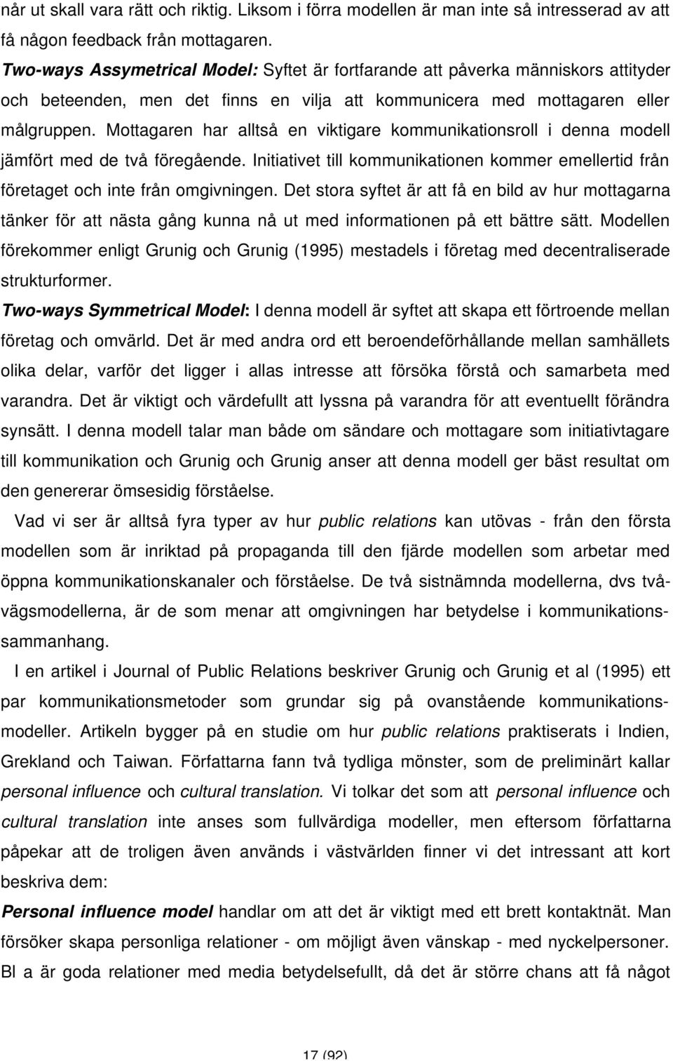 Mottagaren har alltså en viktigare kommunikationsroll i denna modell jämfört med de två föregående. Initiativet till kommunikationen kommer emellertid från företaget och inte från omgivningen.