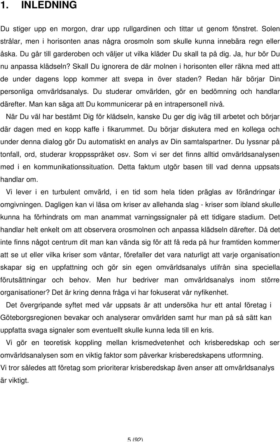 Skall Du ignorera de där molnen i horisonten eller räkna med att de under dagens lopp kommer att svepa in över staden? Redan här börjar Din personliga omvärldsanalys.