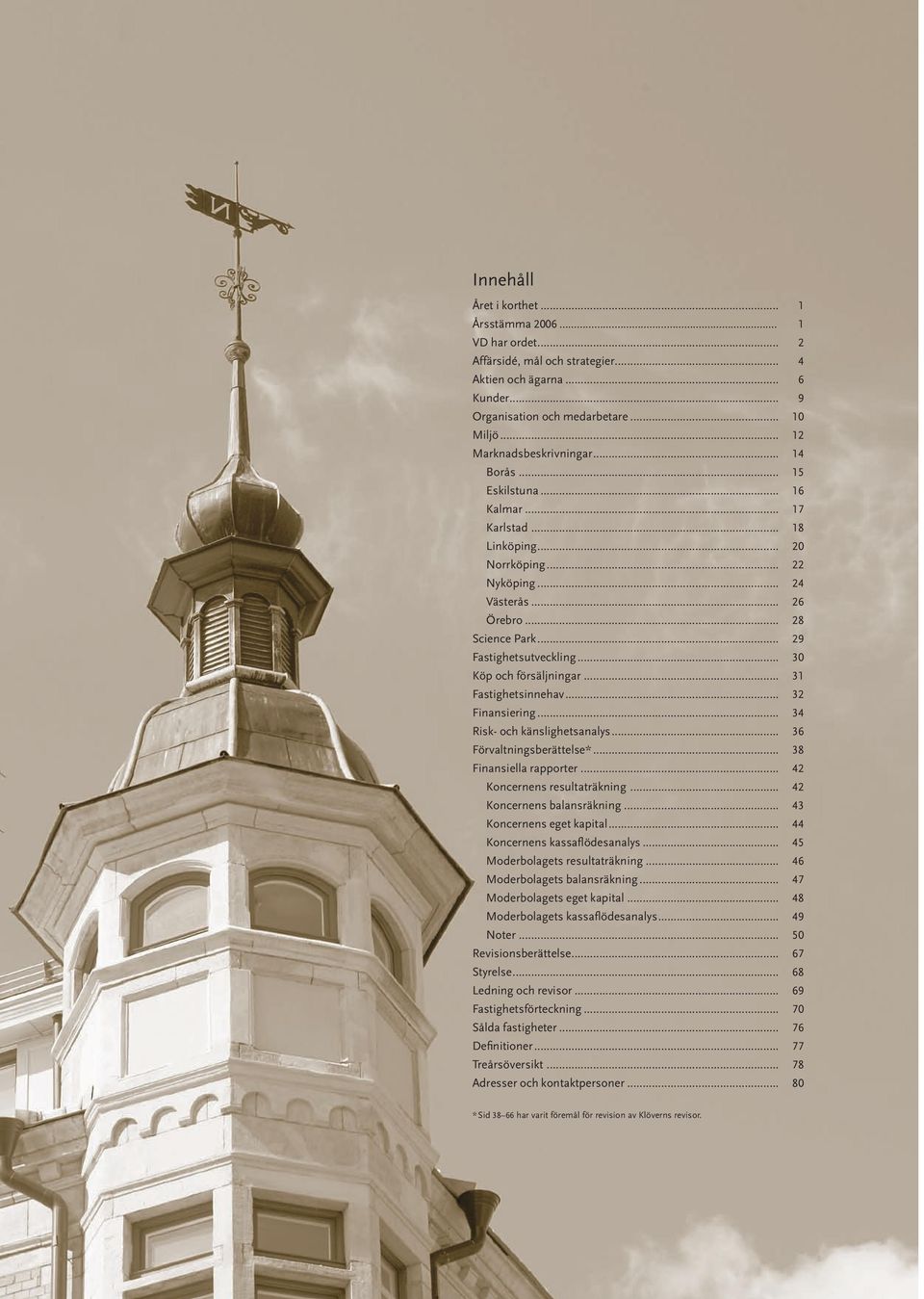 .. 29 Fastighetsutveckling... 30 Köp och försäljningar... 31 Fastighetsinnehav... 32 Finansiering... 34 Risk- och känslighetsanalys... 36 Förvaltningsberättelse*... 38 Finansiella rapporter.