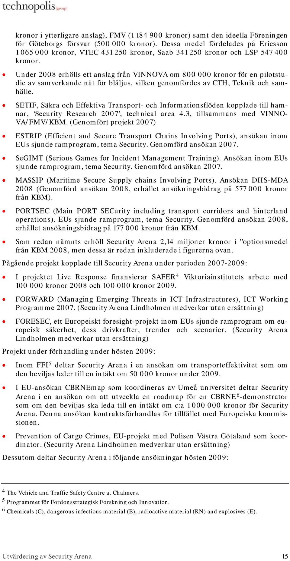 Under 2008 erhölls ett anslag från VINNOVA om 800 000 kronor för en pilotstudie av samverkande nät för blåljus, vilken genomfördes av CTH, Teknik och samhälle.