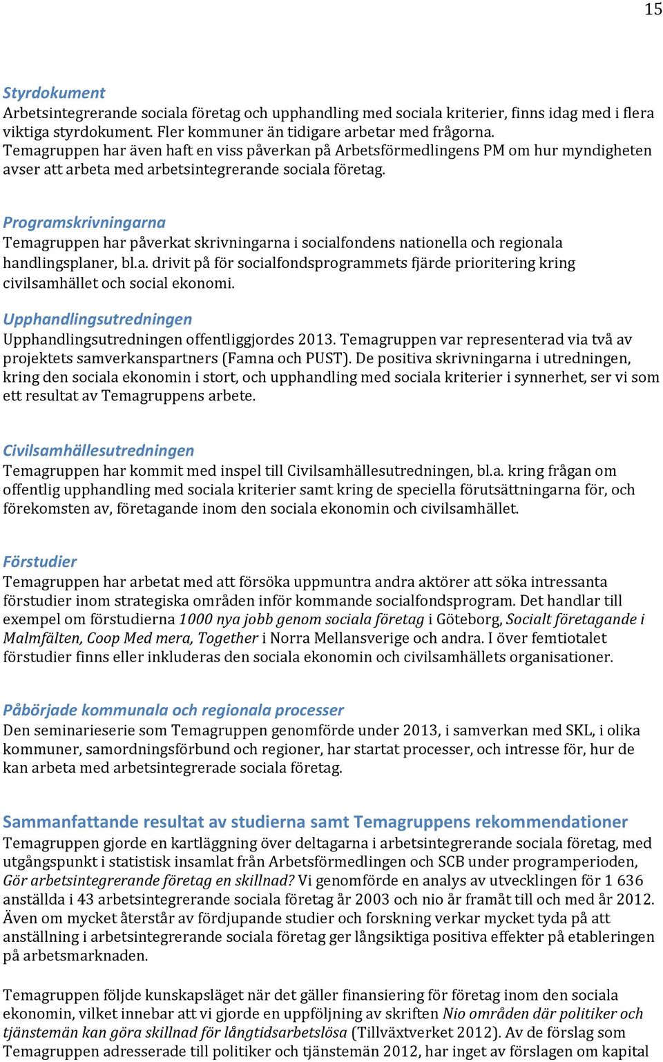 Programskrivningarna Temagruppen har påverkat skrivningarna i socialfondens nationella och regionala handlingsplaner, bl.a. drivit på för socialfondsprogrammets fjärde prioritering kring civilsamhället och social ekonomi.