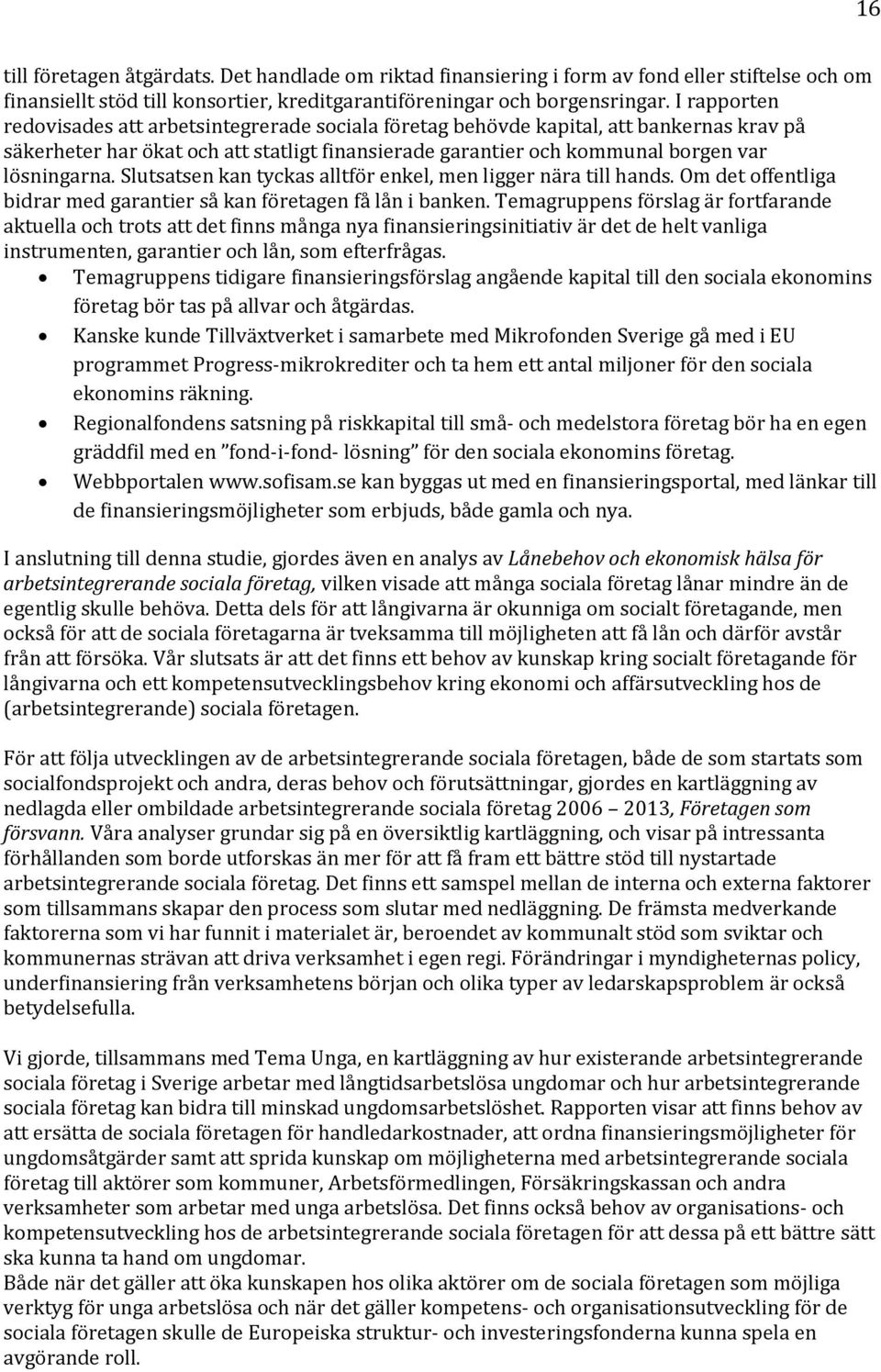 Slutsatsen kan tyckas alltför enkel, men ligger nära till hands. Om det offentliga bidrar med garantier så kan företagen få lån i banken.