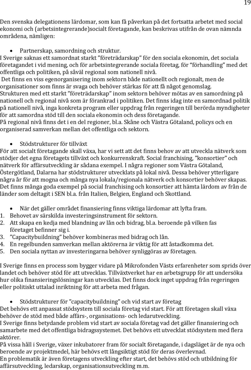 I Sverige saknas ett samordnat starkt företrädarskap för den sociala ekonomin, det sociala företagandet i vid mening, och för arbetsintegrerande sociala företag, för förhandling med det offentliga