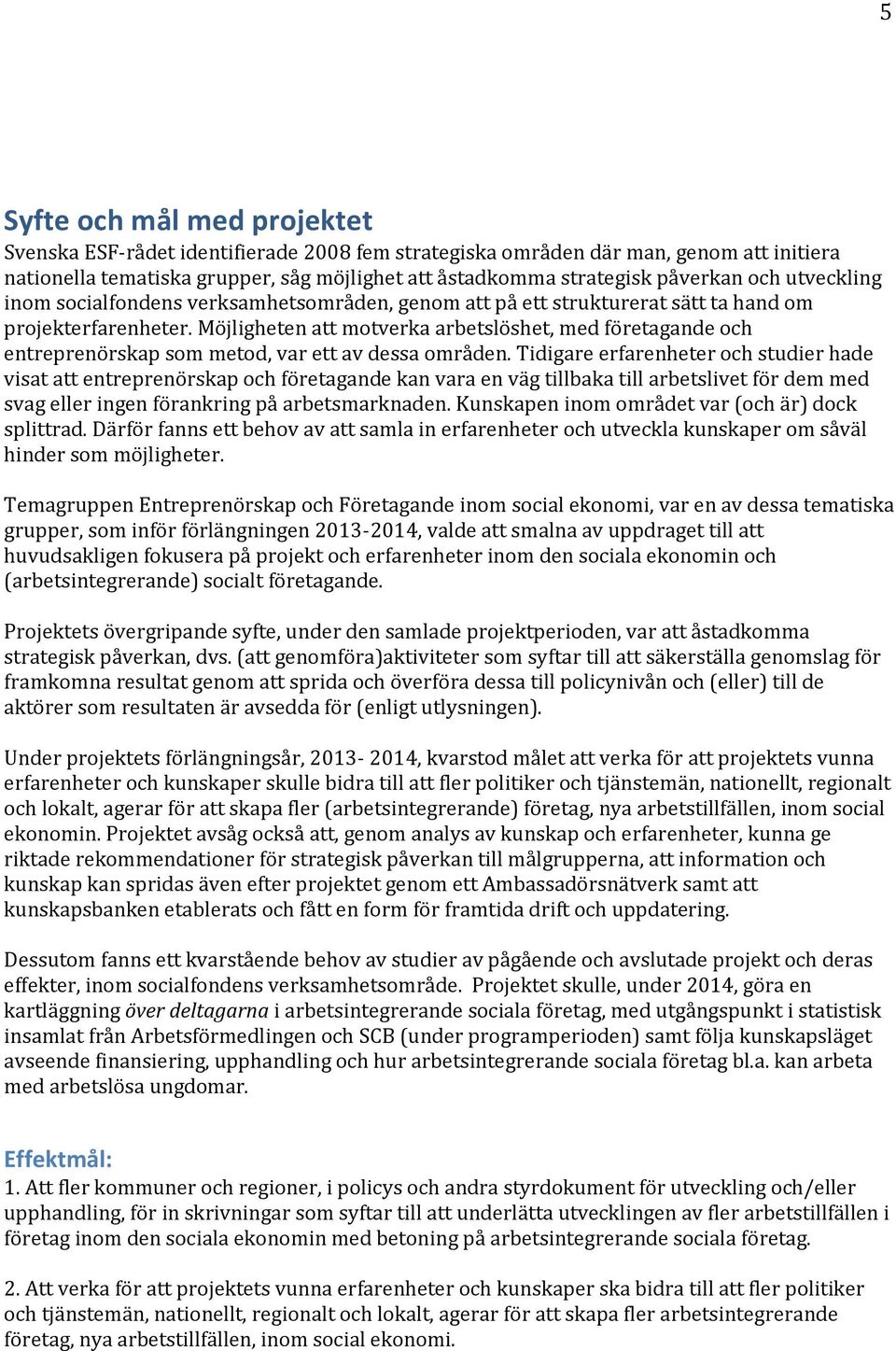 Möjligheten att motverka arbetslöshet, med företagande och entreprenörskap som metod, var ett av dessa områden.