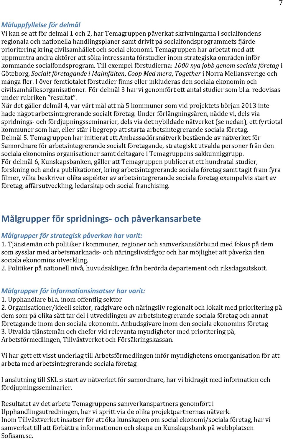 Temagruppen har arbetat med att uppmuntra andra aktörer att söka intressanta förstudier inom strategiska områden inför kommande socialfondsprogram.