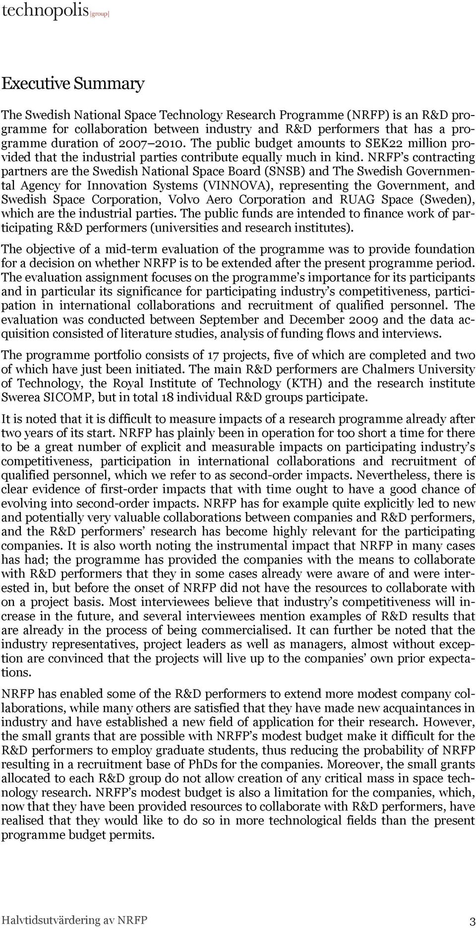 NRFP s contracting partners are the Swedish National Space Board (SNSB) and The Swedish Governmental Agency for Innovation Systems (VINNOVA), representing the Government, and Swedish Space