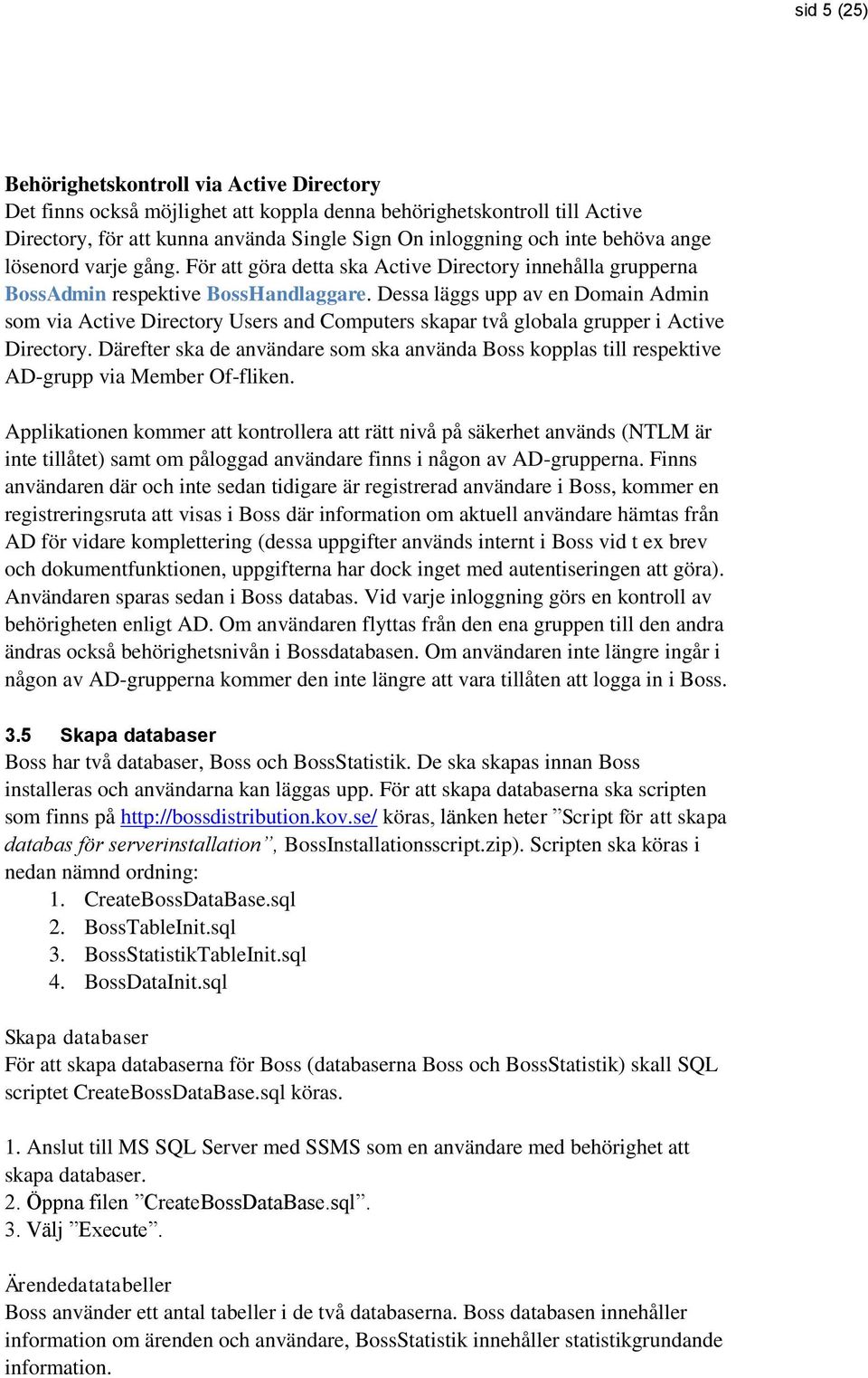 Dessa läggs upp av en Domain Admin som via Active Directory Users and Computers skapar två globala grupper i Active Directory.