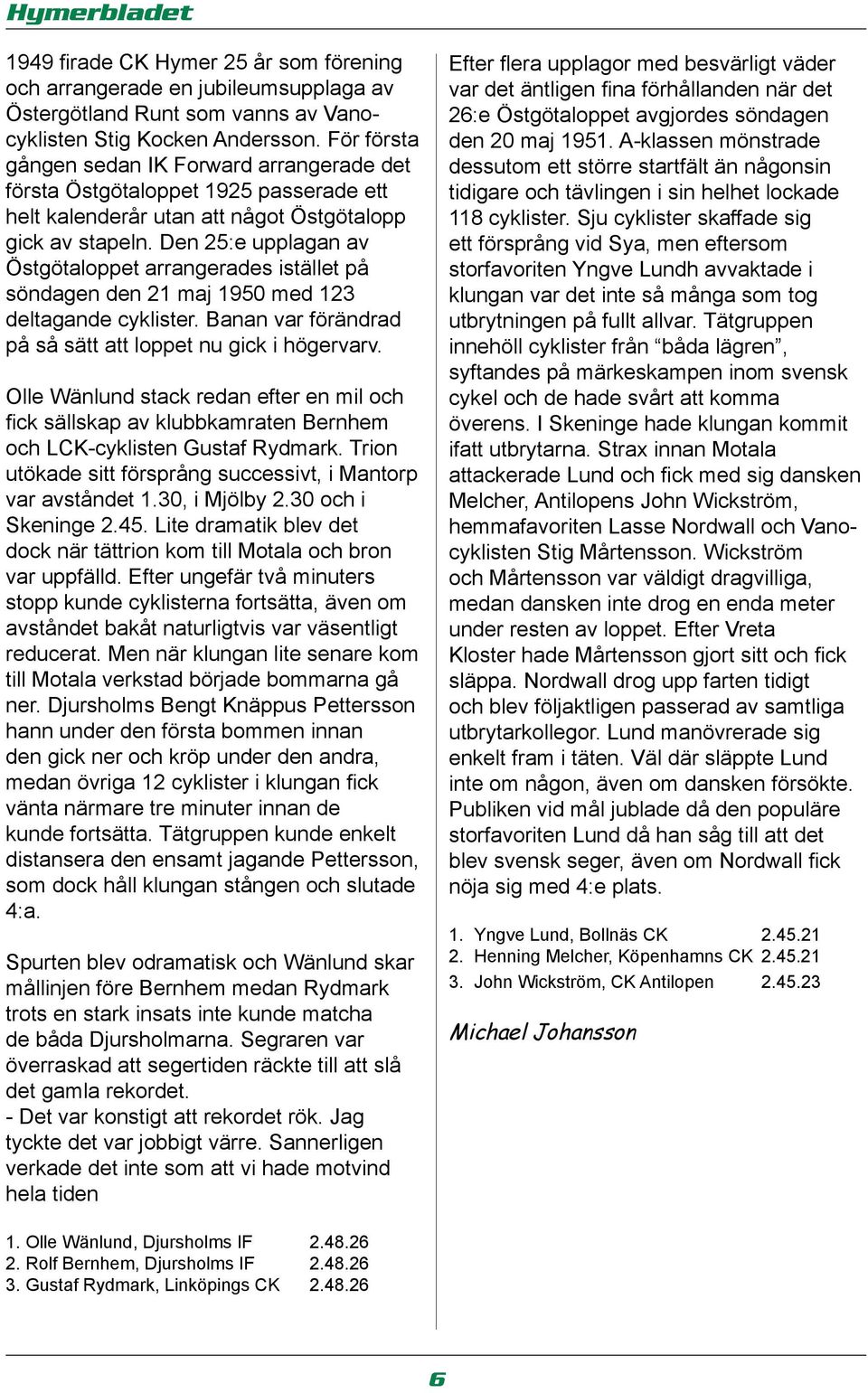 Den 25:e upplagan av Östgötaloppet arrangerades istället på söndagen den 21 maj 1950 med 123 deltagande cyklister. Banan var förändrad på så sätt att loppet nu gick i högervarv.