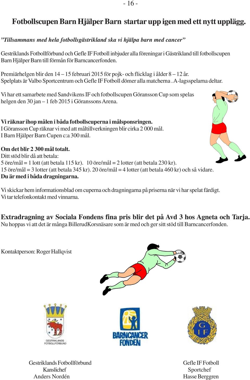 till förmån för Barncancerfonden. Premiärhelgen blir den 14 15 februari 2015 för pojk- och flicklag i ålder 8 12 år. Spelplats är Valbo Sportcentrum och Gefle IF Fotboll dömer alla matcherna.