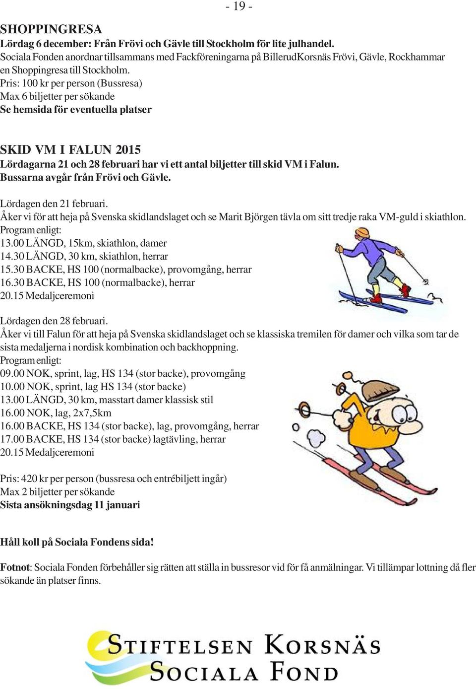 Pris: 100 kr per person (Bussresa) Max 6 biljetter per sökande Se hemsida för eventuella platser SKID VM I FALUN 2015 Lördagarna 21 och 28 februari har vi ett antal biljetter till skid VM i Falun.