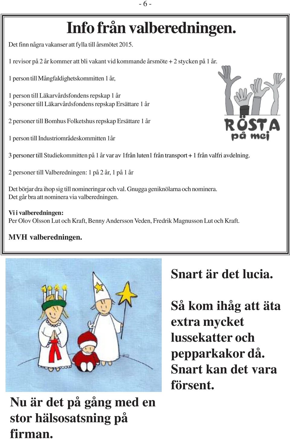 år 1 person till Industriområdeskommitten 1år 3 personer till Studiekommitten på 1 år var av 1från luten1 från transport + 1 från valfri avdelning.