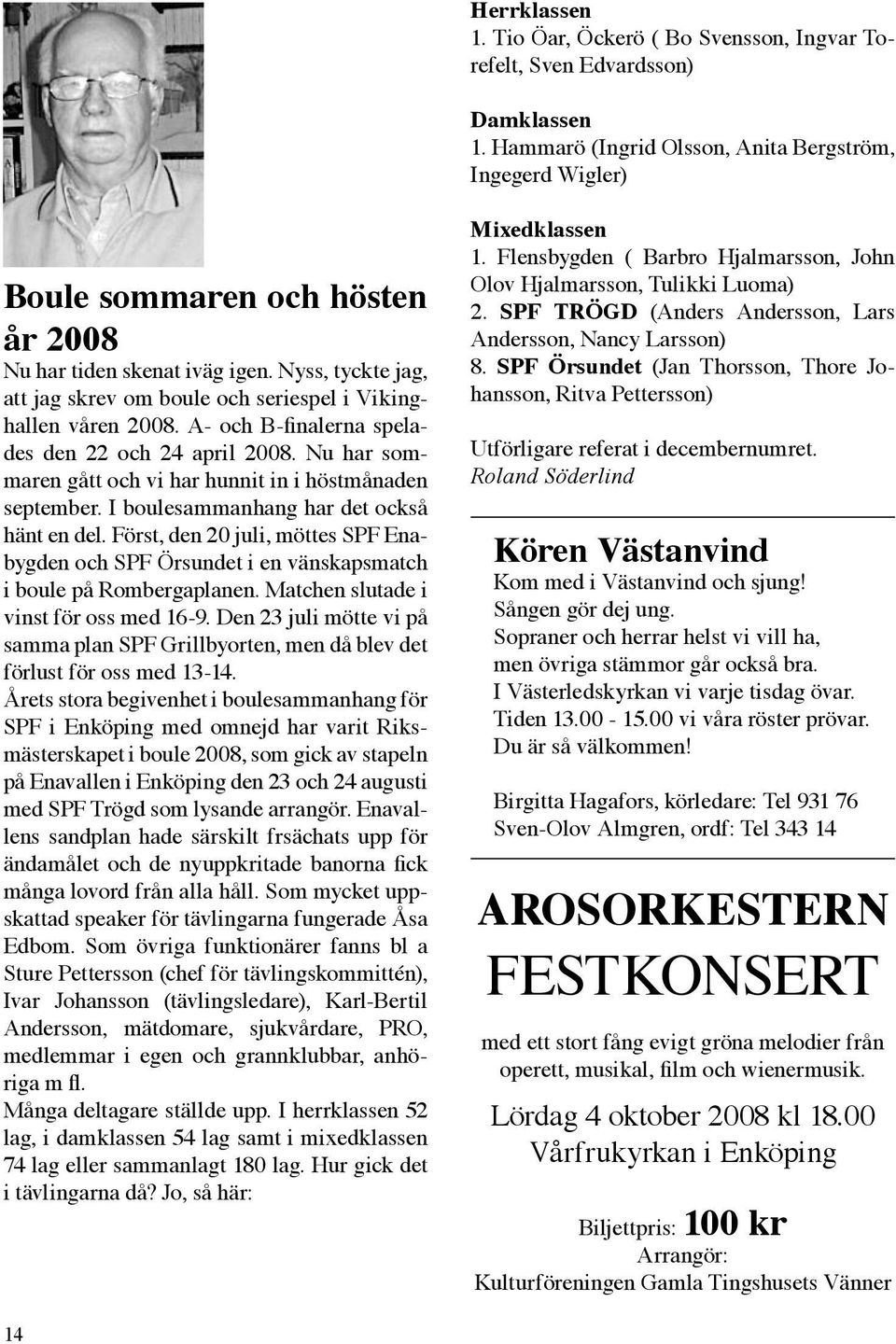 Nyss, tyckte jag, att jag skrev om boule och seriespel i Vikinghallen våren 2008. A- och B-finalerna spelades den 22 och 24 april 2008.