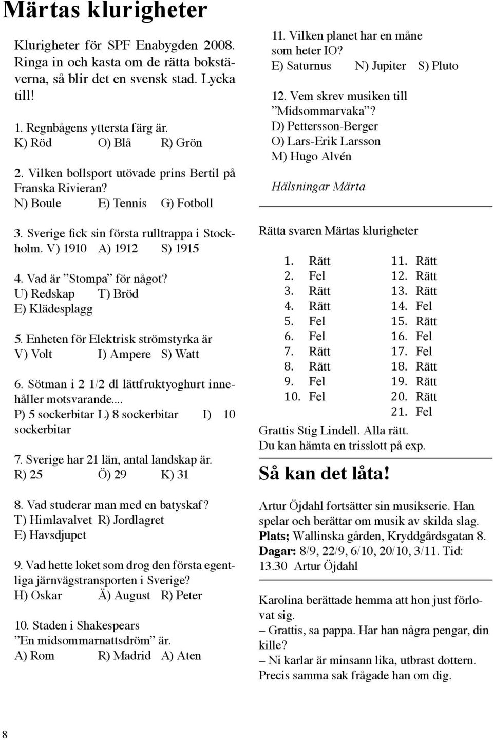 U) Redskap T) Bröd E) Klädesplagg 5. Enheten för Elektrisk strömstyrka är V) Volt I) Ampere S) Watt 6. Sötman i 2 1/2 dl lättfruktyoghurt innehåller motsvarande.