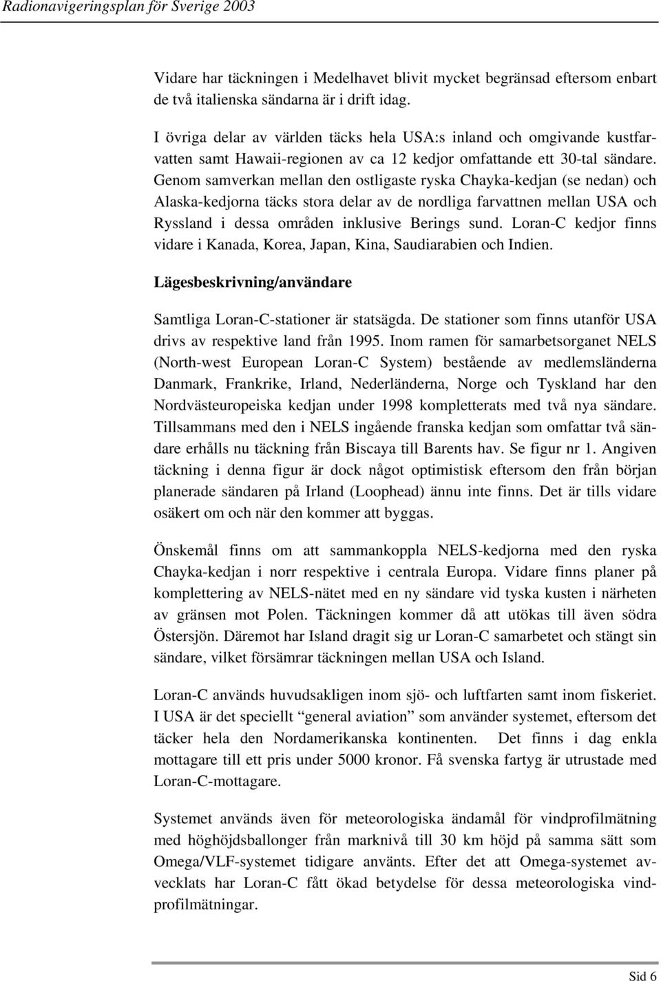 Genom samverkan mellan den ostligaste ryska Chayka-kedjan (se nedan) och Alaska-kedjorna täcks stora delar av de nordliga farvattnen mellan USA och Ryssland i dessa områden inklusive Berings sund.