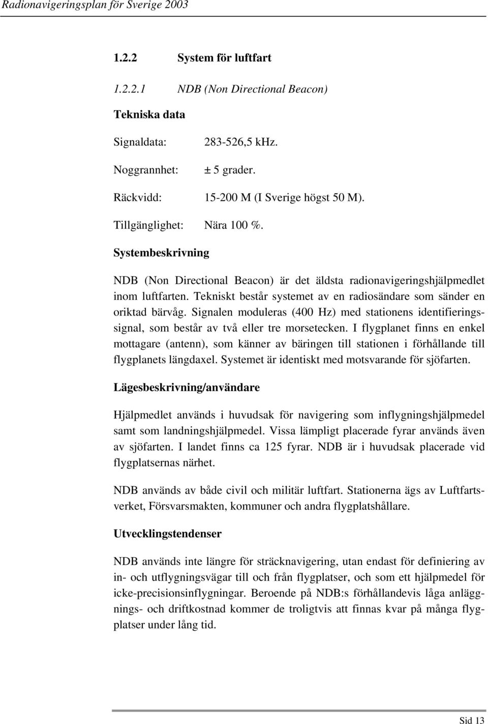 Signalen moduleras (400 Hz) med stationens identifieringssignal, som består av två eller tre morsetecken.