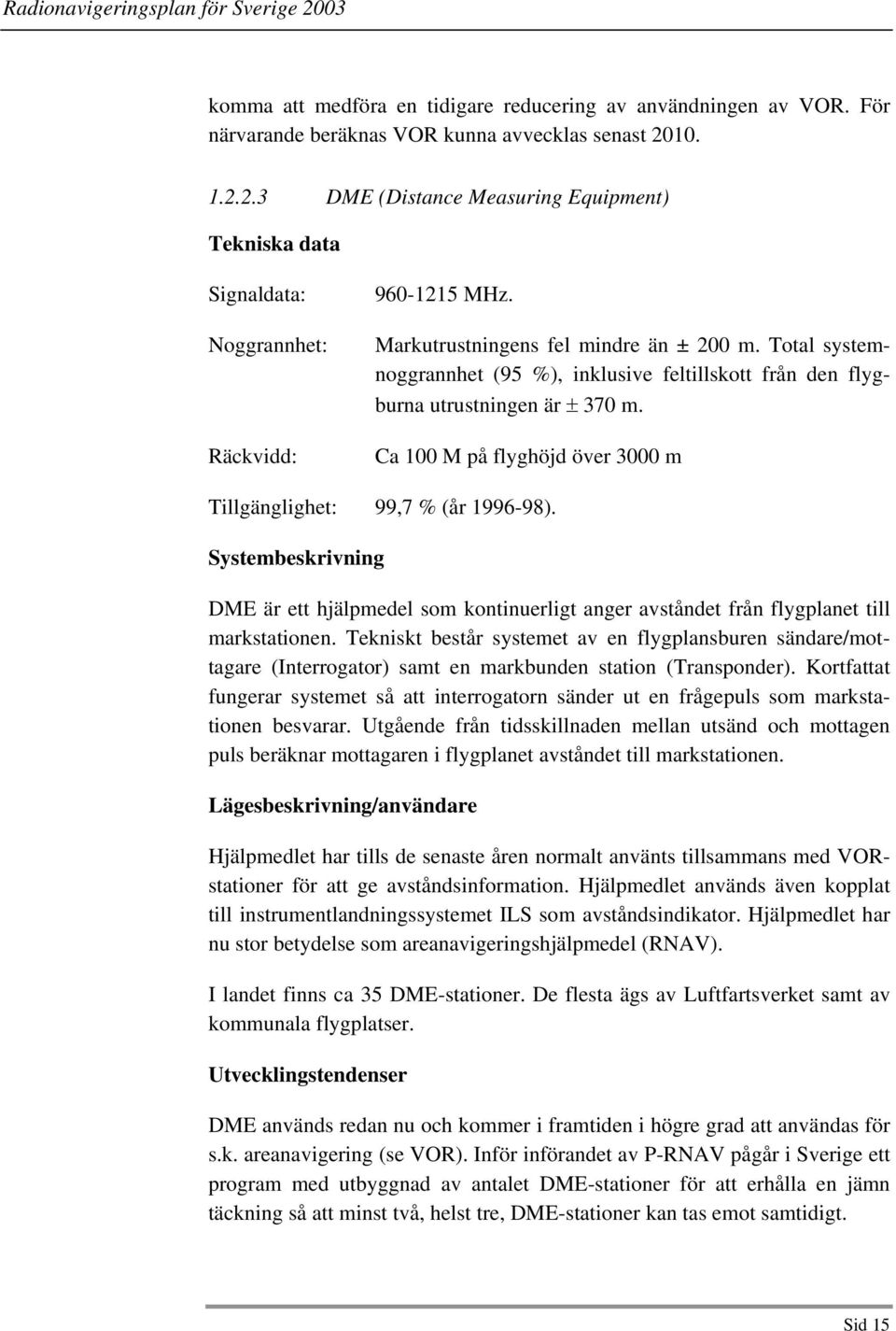 Total systemnoggrannhet (95 %), inklusive feltillskott från den flygburna utrustningen är ± 370 m. Ca 100 M på flyghöjd över 3000 m Tillgänglighet: 99,7 % (år 1996-98).