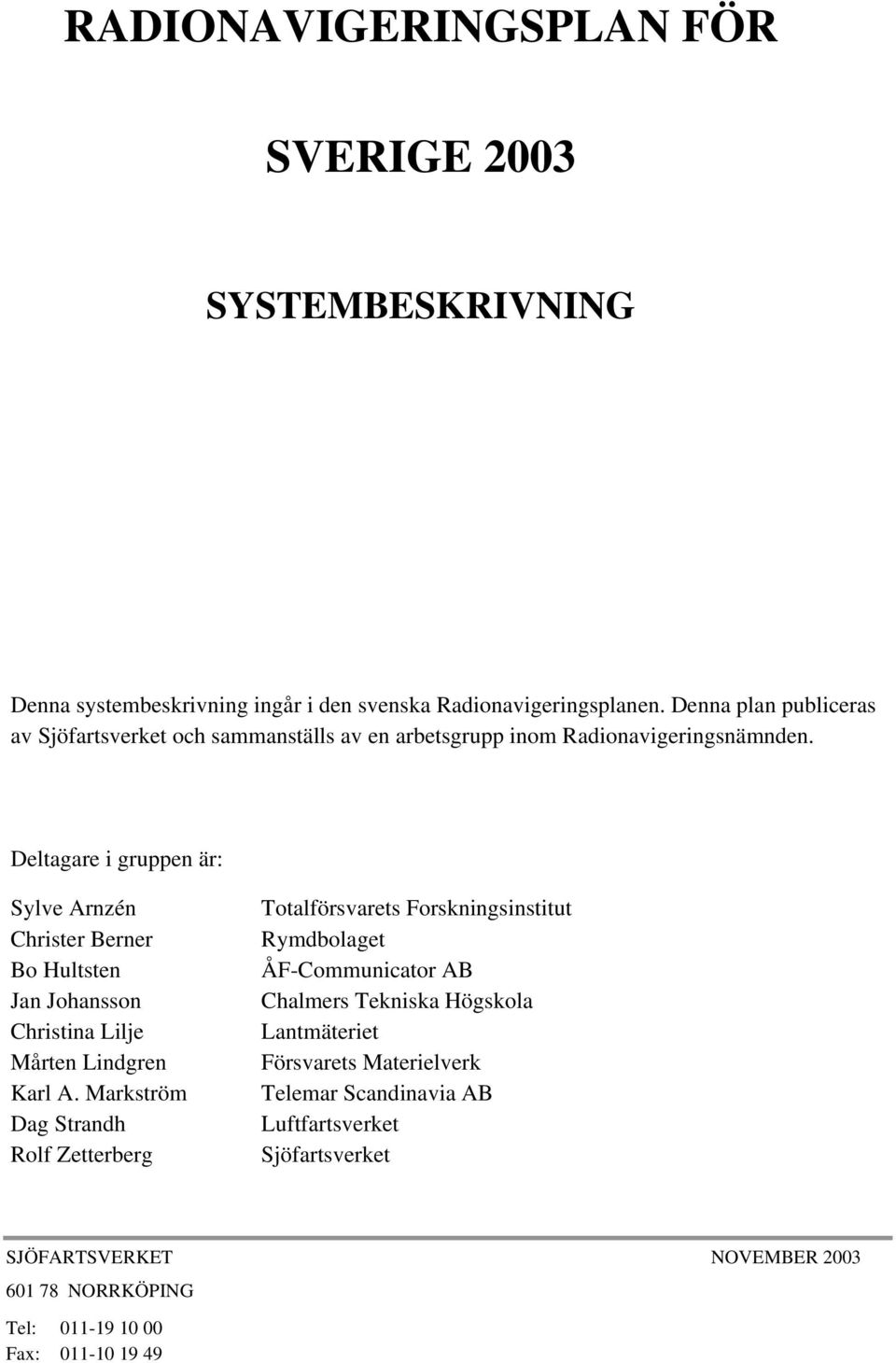 Deltagare i gruppen är: Sylve Arnzén Christer Berner Bo Hultsten Jan Johansson Christina Lilje Mårten Lindgren Karl A.