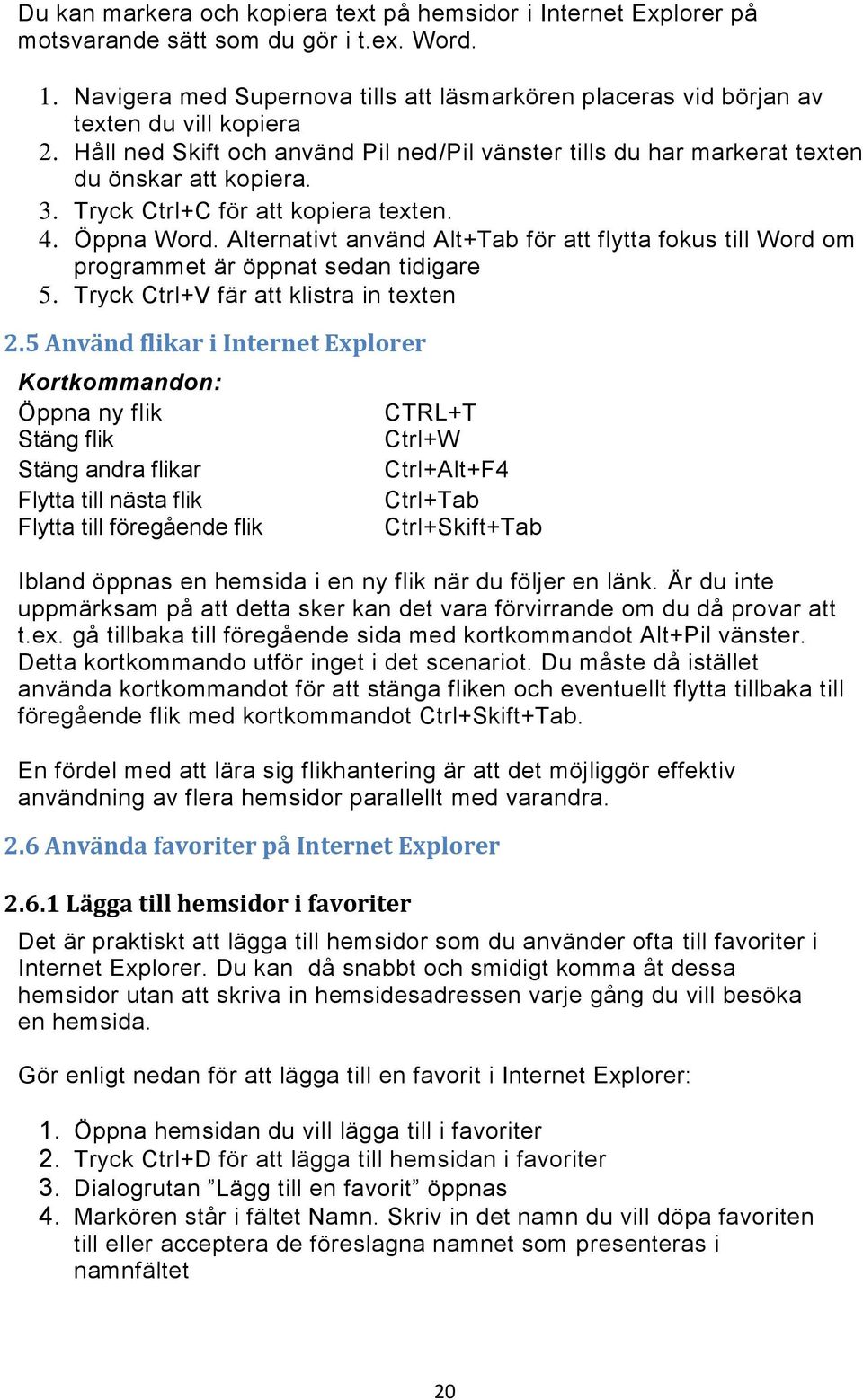 Tryck Ctrl+C för att kopiera texten. 4. Öppna Word. Alternativt använd Alt+Tab för att flytta fokus till Word om programmet är öppnat sedan tidigare 5. Tryck Ctrl+V fär att klistra in texten 2.