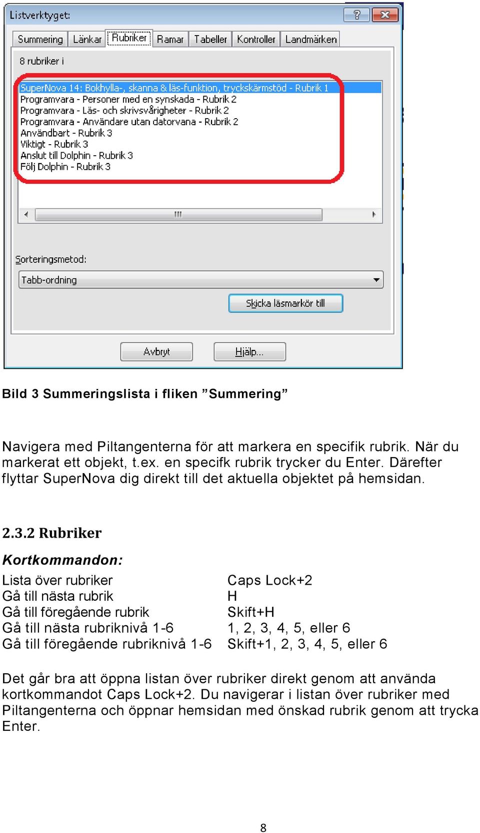 2 Rubriker Kortkommandon: Lista över rubriker Caps Lock+2 Gå till nästa rubrik H Gå till föregående rubrik Skift+H Gå till nästa rubriknivå 1-6 1, 2, 3, 4, 5, eller 6 Gå till