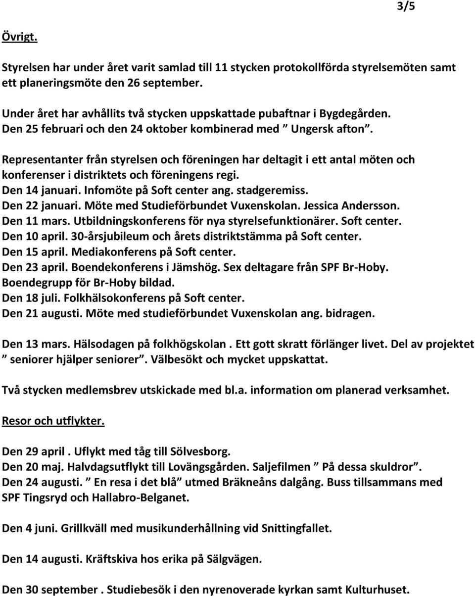 Representanter från styrelsen och föreningen har deltagit i ett antal möten och konferenser i distriktets och föreningens regi. Den 14 januari. Infomöte på Soft center ang. stadgeremiss.