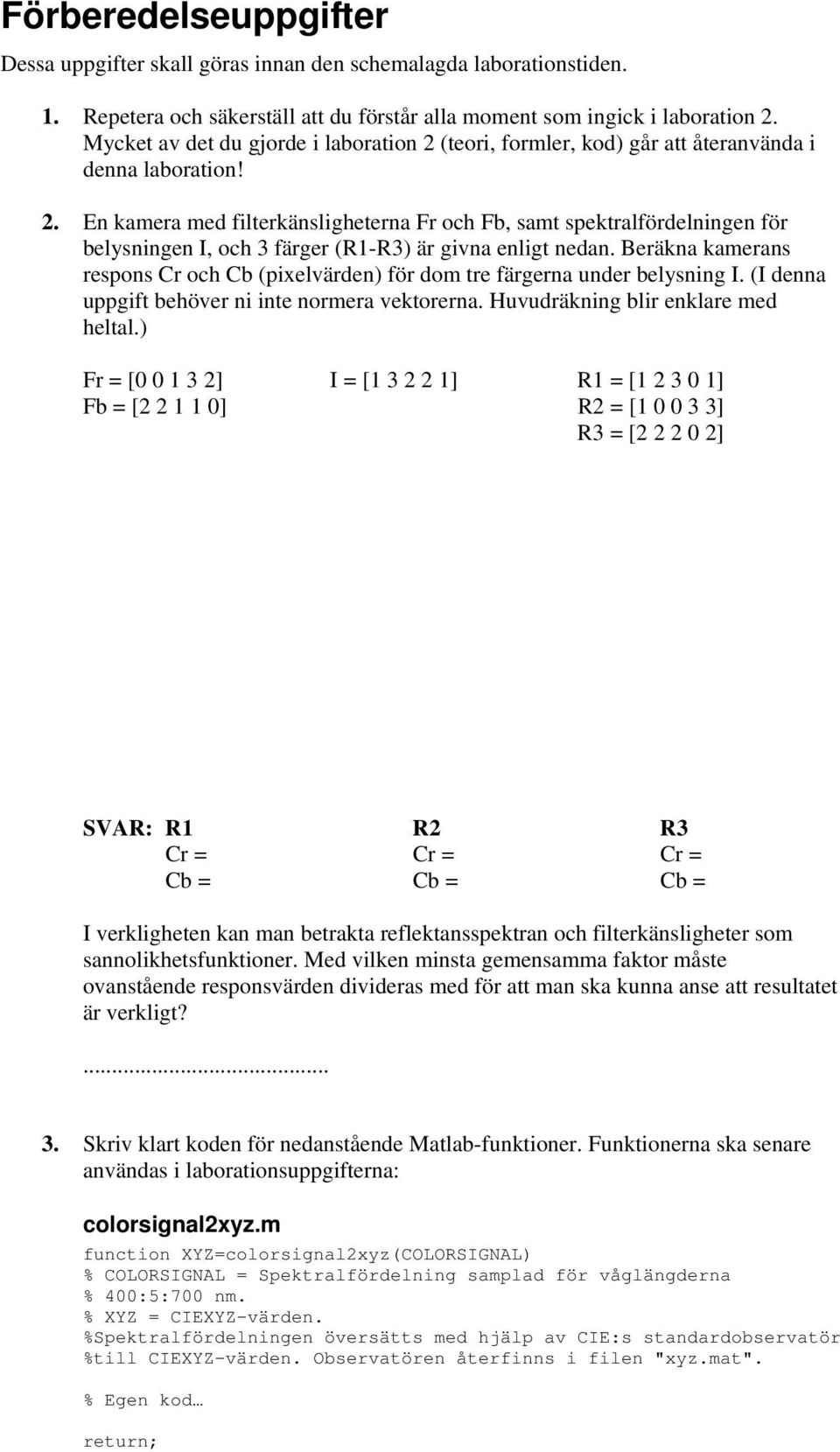 Beräkna kamerans respons Cr och Cb (pixelvärden) för dom tre färgerna under belysning I. (I denna uppgift behöver ni inte normera vektorerna. Huvudräkning blir enklare med heltal.