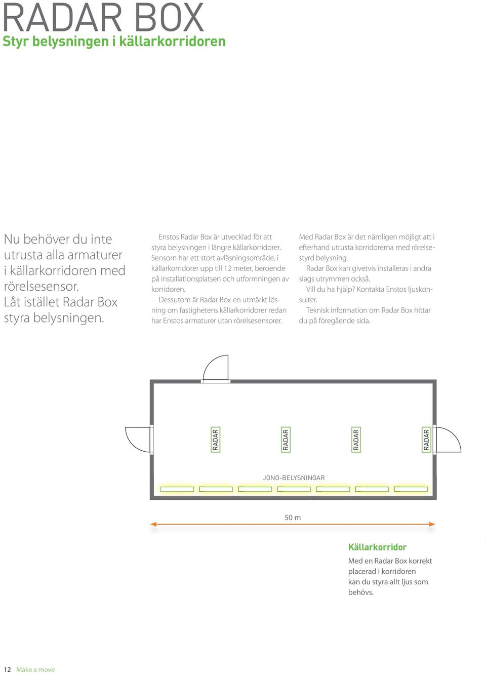 Sensorn har ett stort avläsningsområde, i källarkorridorer upp till 12 meter, beroende på installationsplatsen och utformningen av korridoren.