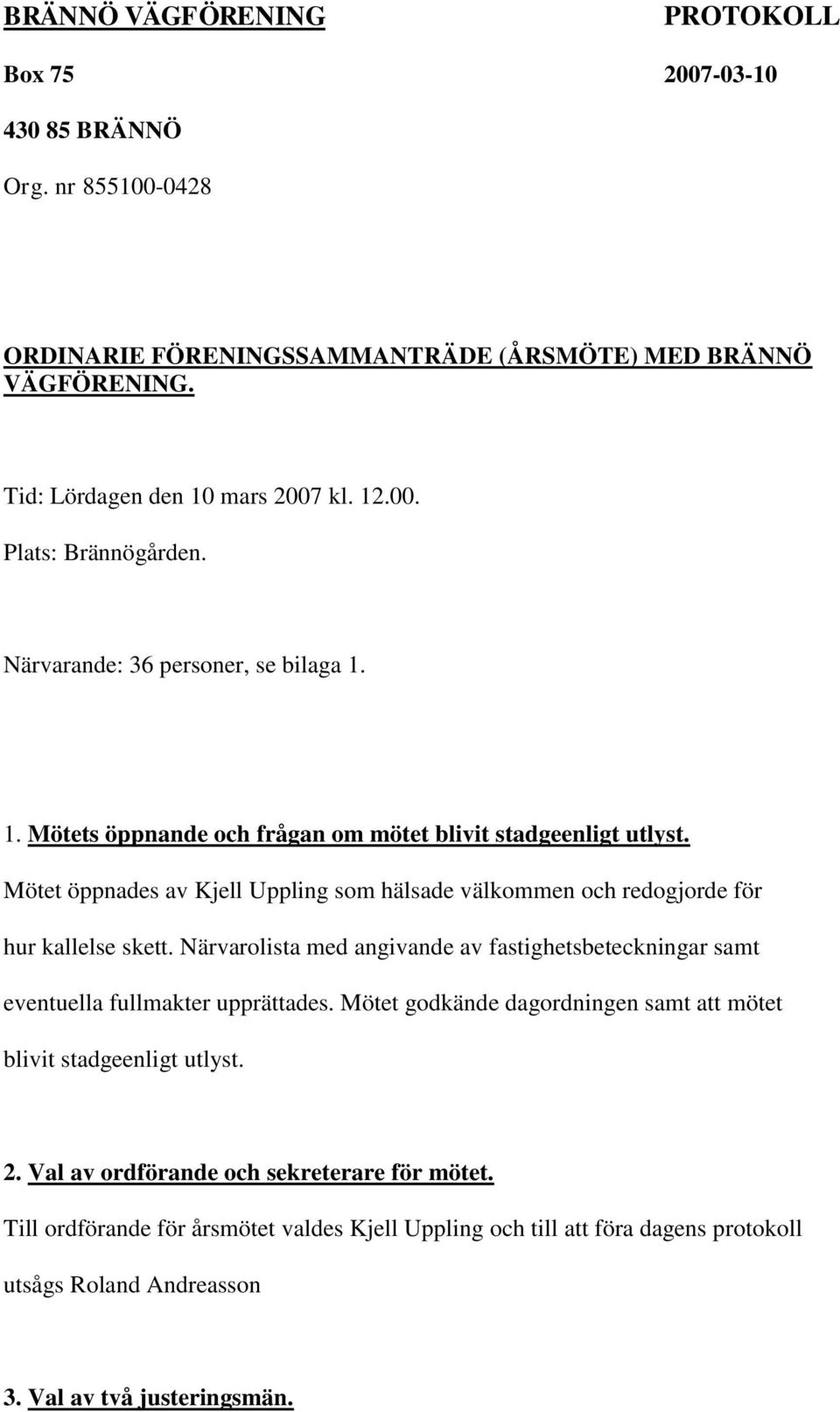 Mötet öppnades av Kjell Uppling som hälsade välkommen och redogjorde för hur kallelse skett. Närvarolista med angivande av fastighetsbeteckningar samt eventuella fullmakter upprättades.