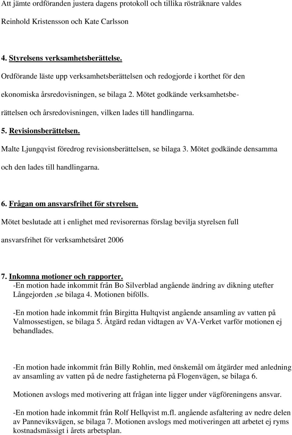 Mötet godkände verksamhetsberättelsen och årsredovisningen, vilken lades till handlingarna. 5. Revisionsberättelsen. Malte Ljungqvist föredrog revisionsberättelsen, se bilaga 3.