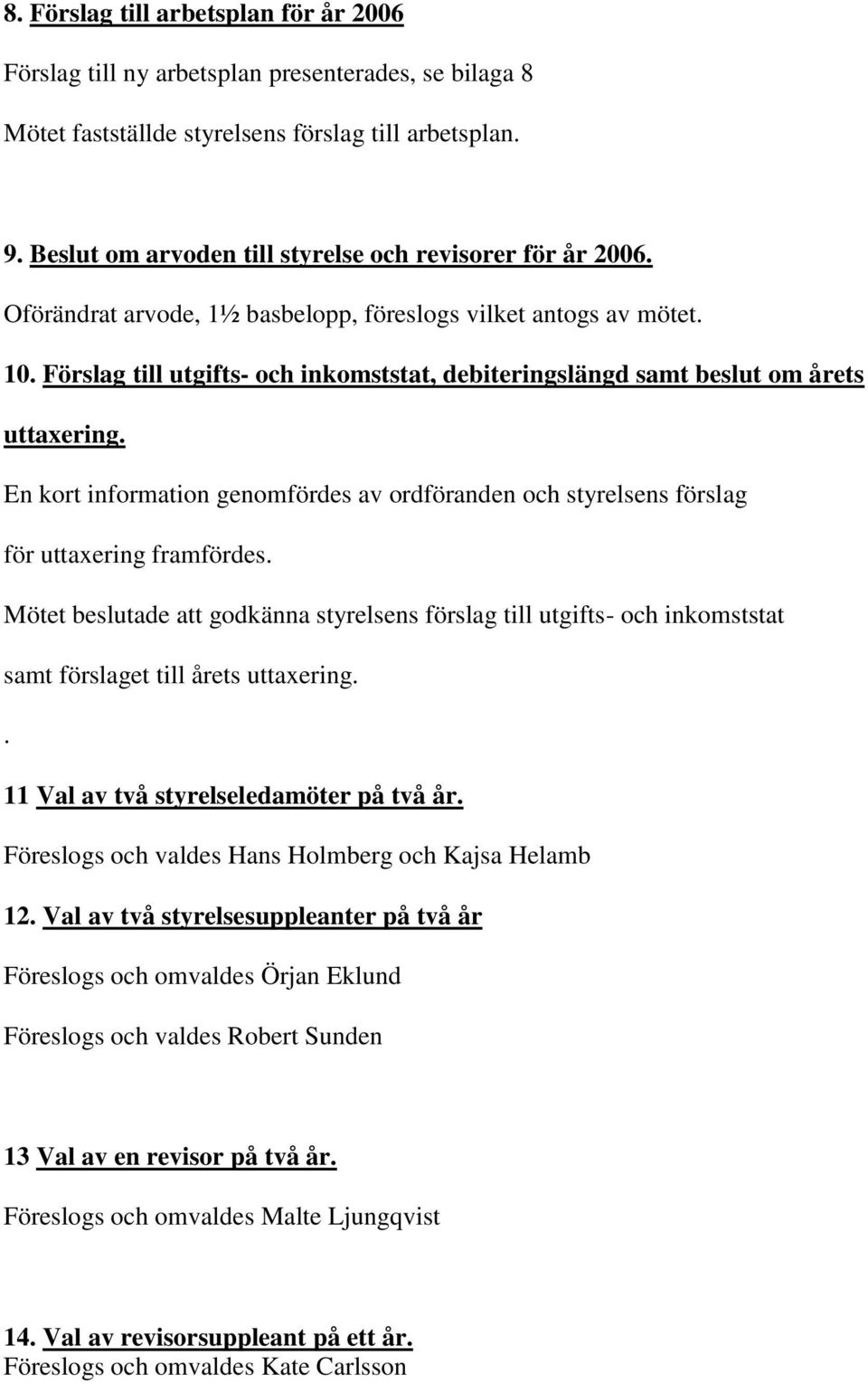 Förslag till utgifts- och inkomststat, debiteringslängd samt beslut om årets uttaxering. En kort information genomfördes av ordföranden och styrelsens förslag för uttaxering framfördes.