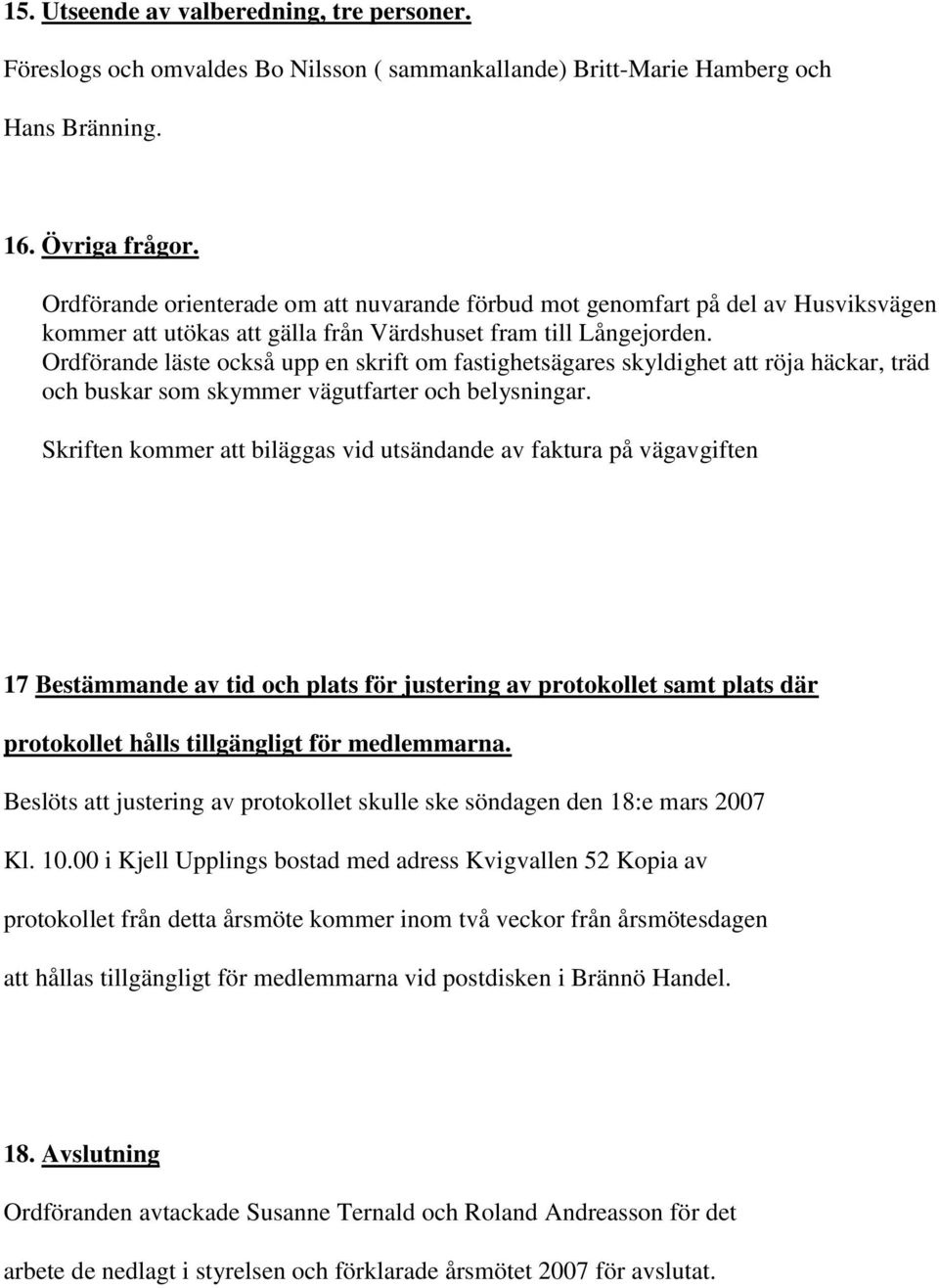 Ordförande läste också upp en skrift om fastighetsägares skyldighet att röja häckar, träd och buskar som skymmer vägutfarter och belysningar.