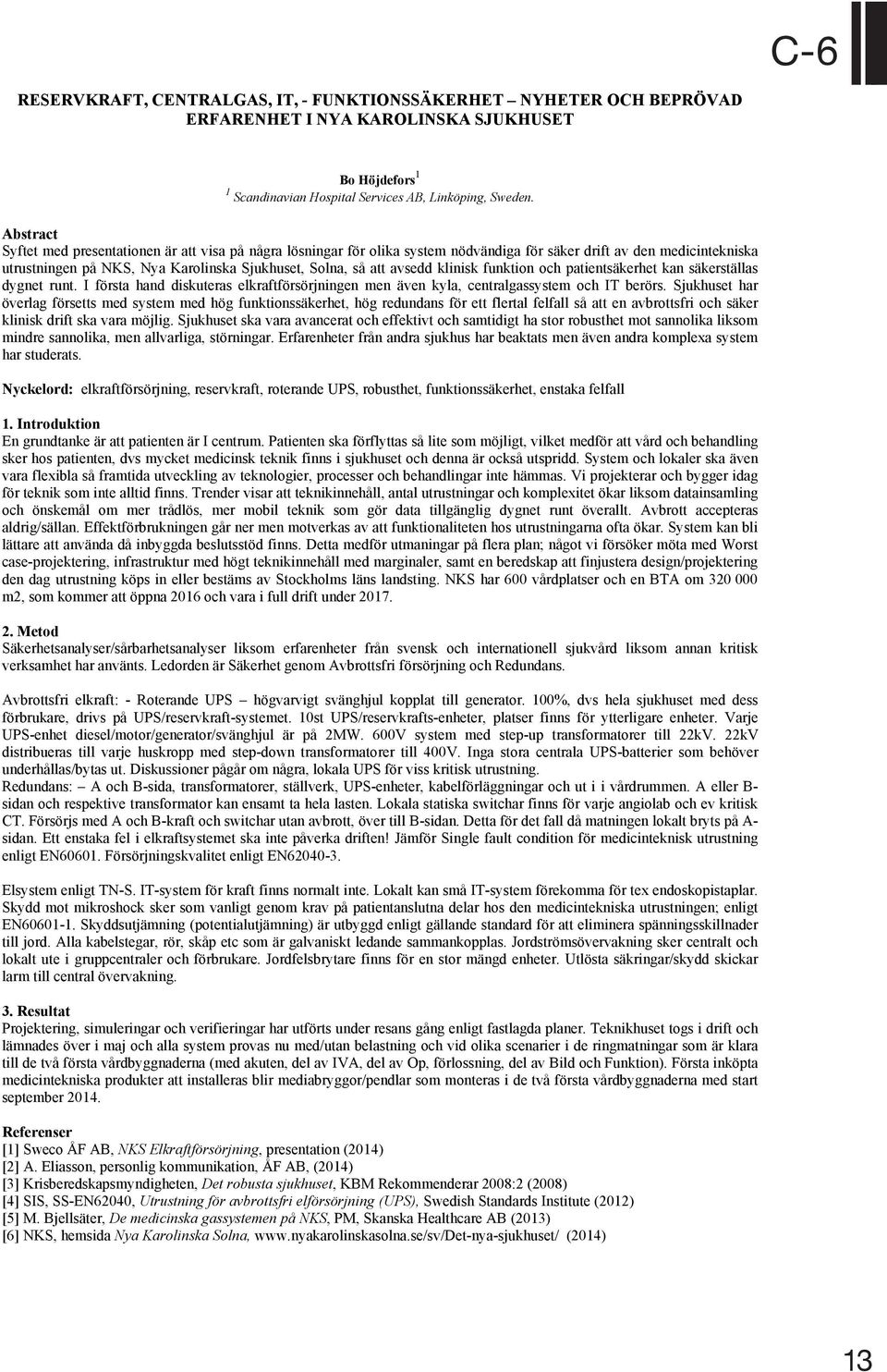 avsedd klinisk funktion och patientsäkerhet kan säkerställas dygnet runt. I första hand diskuteras elkraftförsörjningen men även kyla, centralgassystem och IT berörs.