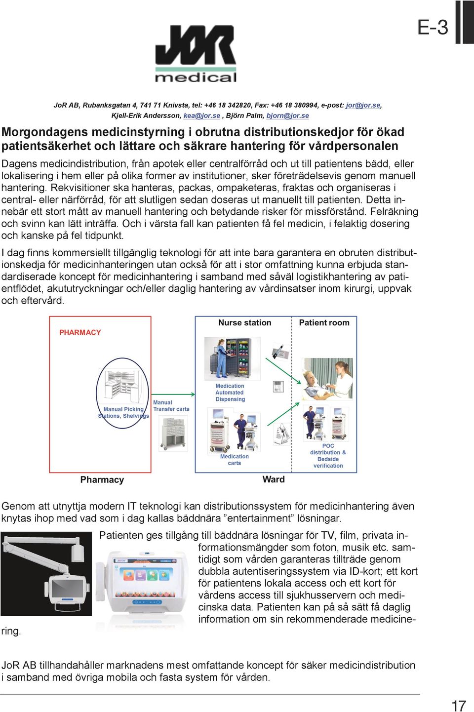 och ut till patientens bädd, eller lokalisering i hem eller på olika former av institutioner, sker företrädelsevis genom manuell hantering.