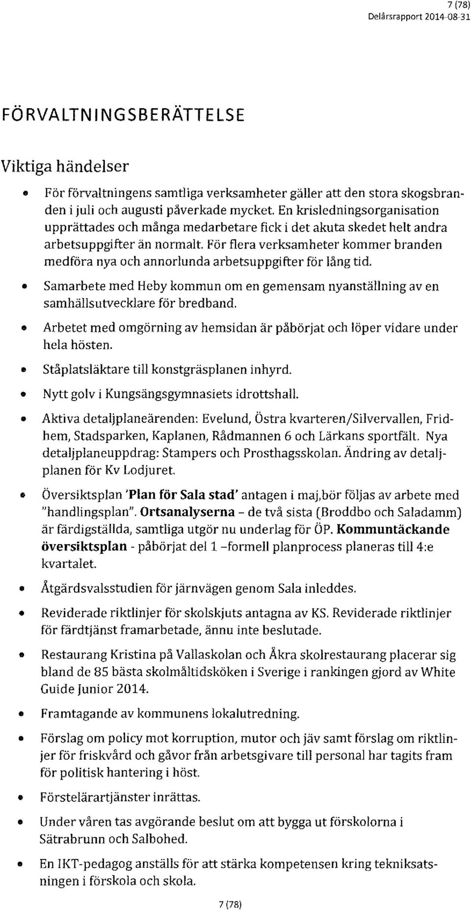 För flera verksamheter kmmer branden medföra nya ch annrlunda arbetsuppgifter för lång tid. Samarbete med H e by kmmun m en gemensam nyanställning av en samhällsutvecklare för bred band.