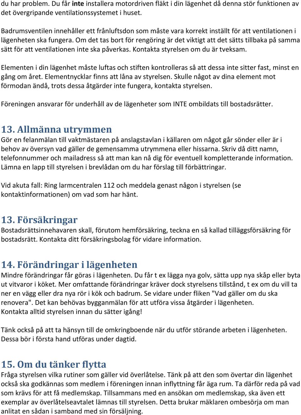 Om det tas bort för rengöring är det viktigt att det sätts tillbaka på samma sätt för att ventilationen inte ska påverkas. Kontakta styrelsen om du är tveksam.