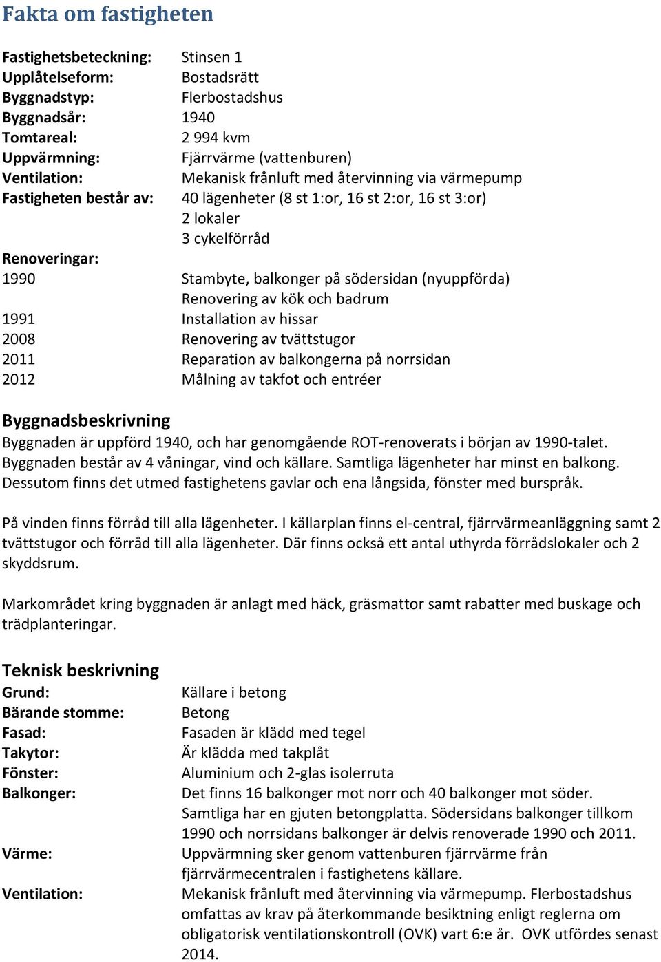 (nyuppförda) Renovering av kök och badrum 1991 Installation av hissar 2008 Renovering av tvättstugor 2011 Reparation av balkongerna på norrsidan 2012 Målning av takfot och entréer Byggnadsbeskrivning