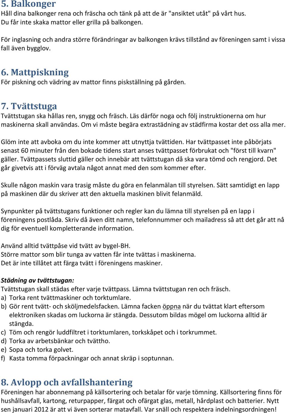 Mattpiskning För piskning och vädring av mattor finns piskställning på gården. 7. Tvättstuga Tvättstugan ska hållas ren, snygg och fräsch.