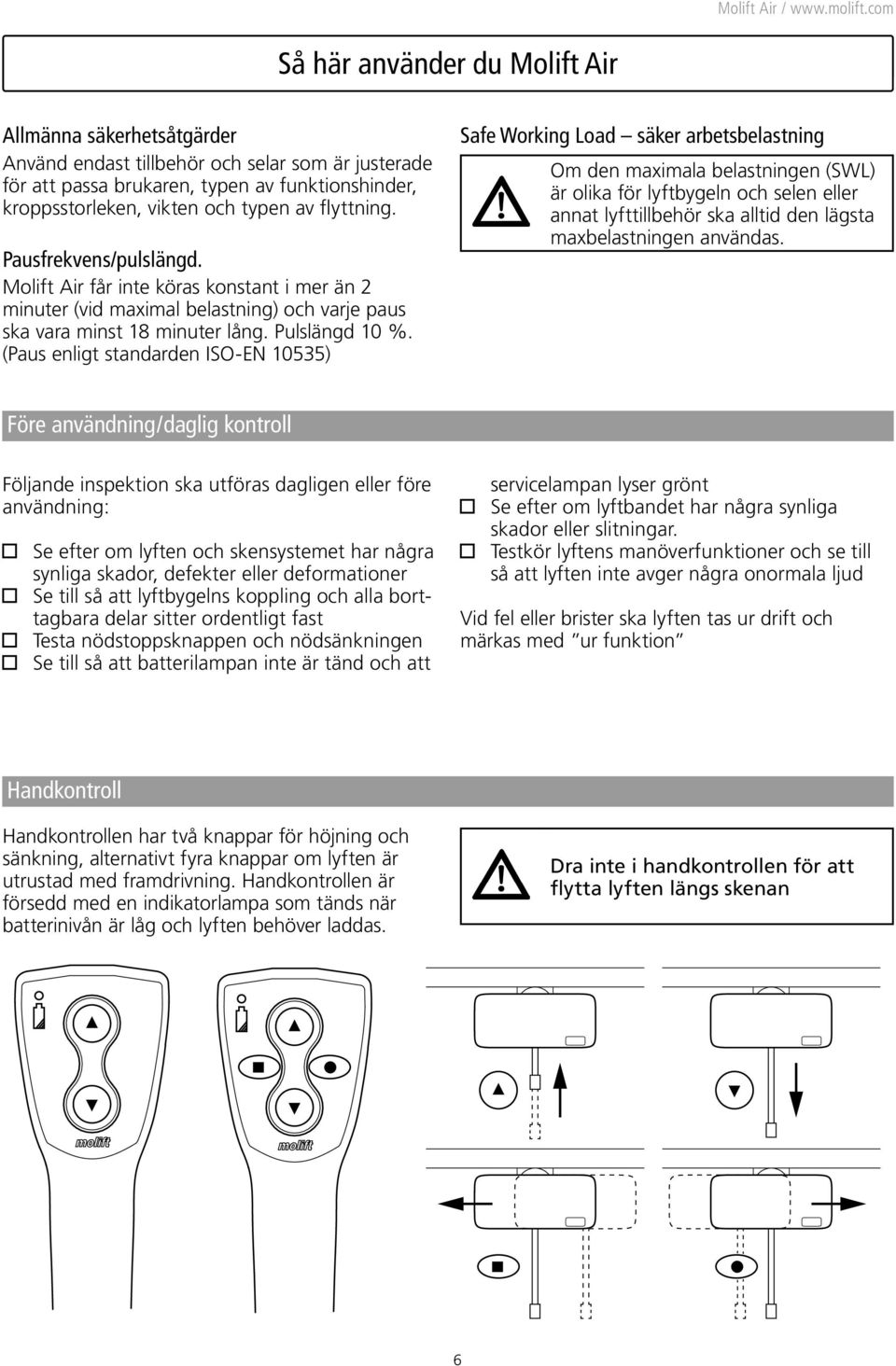 (Paus enligt standarden ISO-EN 10535) Safe Working Load säker arbetsbelastning Om den maximala belastningen (SWL) är olika för lyftbygeln och selen eller annat lyfttillbehör ska alltid den lägsta