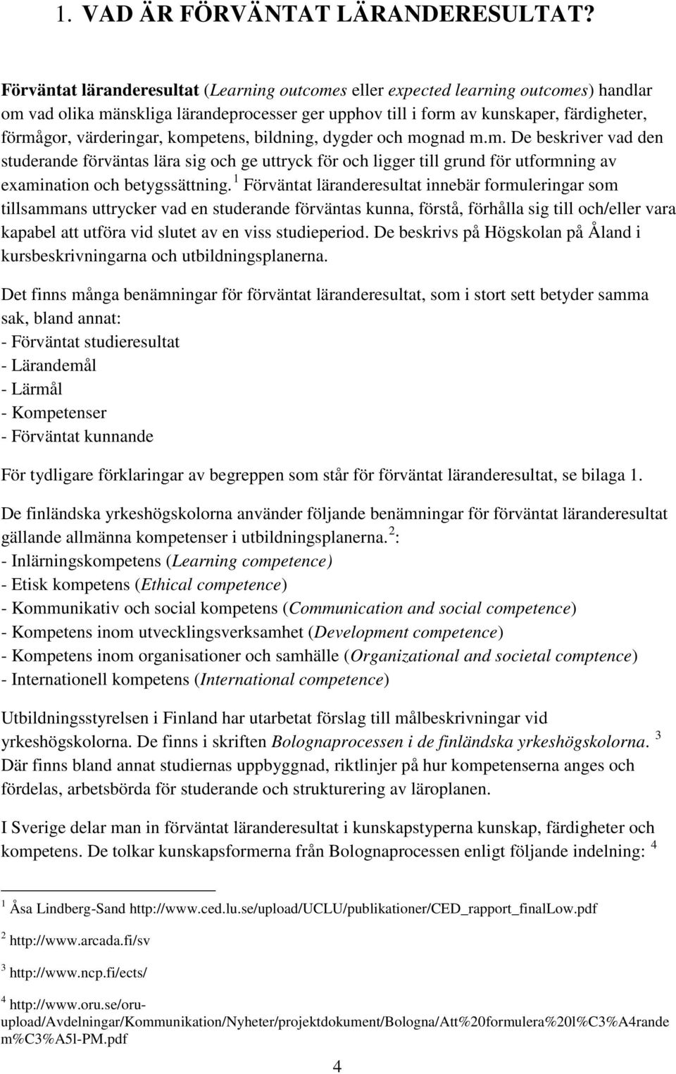 kompetens, bildning, dygder och mognad m.m. De beskriver vad den studerande förväntas lära sig och ge uttryck för och ligger till grund för utformning av examination och betygssättning.