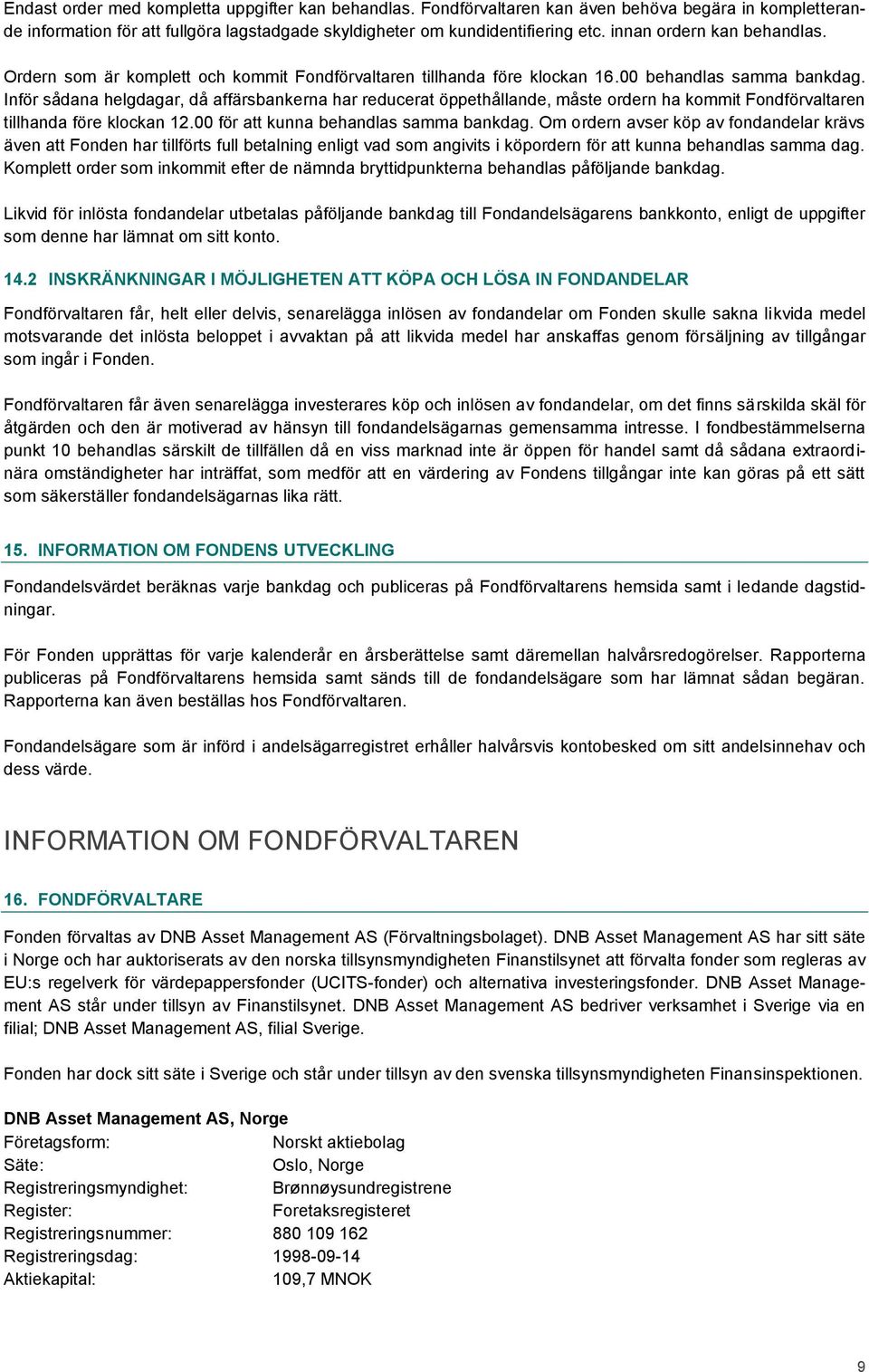 Inför sådana helgdagar, då affärsbankerna har reducerat öppethållande, måste ordern ha kommit Fondförvaltaren tillhanda före klockan 12.00 för att kunna behandlas samma bankdag.