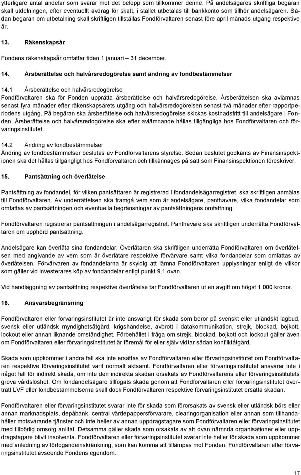 Sådan begäran om utbetalning skall skriftligen tillställas Fondförvaltaren senast före april månads utgång respektive år. 13. Räkenskapsår Fondens räkenskapsår omfattar tiden 1 januari 31 december.