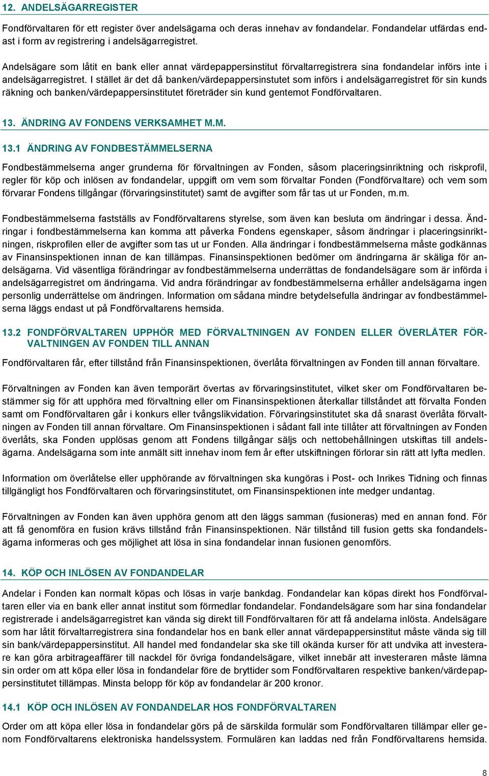 I stället är det då banken/värdepappersinstutet som införs i andelsägarregistret för sin kunds räkning och banken/värdepappersinstitutet företräder sin kund gentemot Fondförvaltaren. 13.