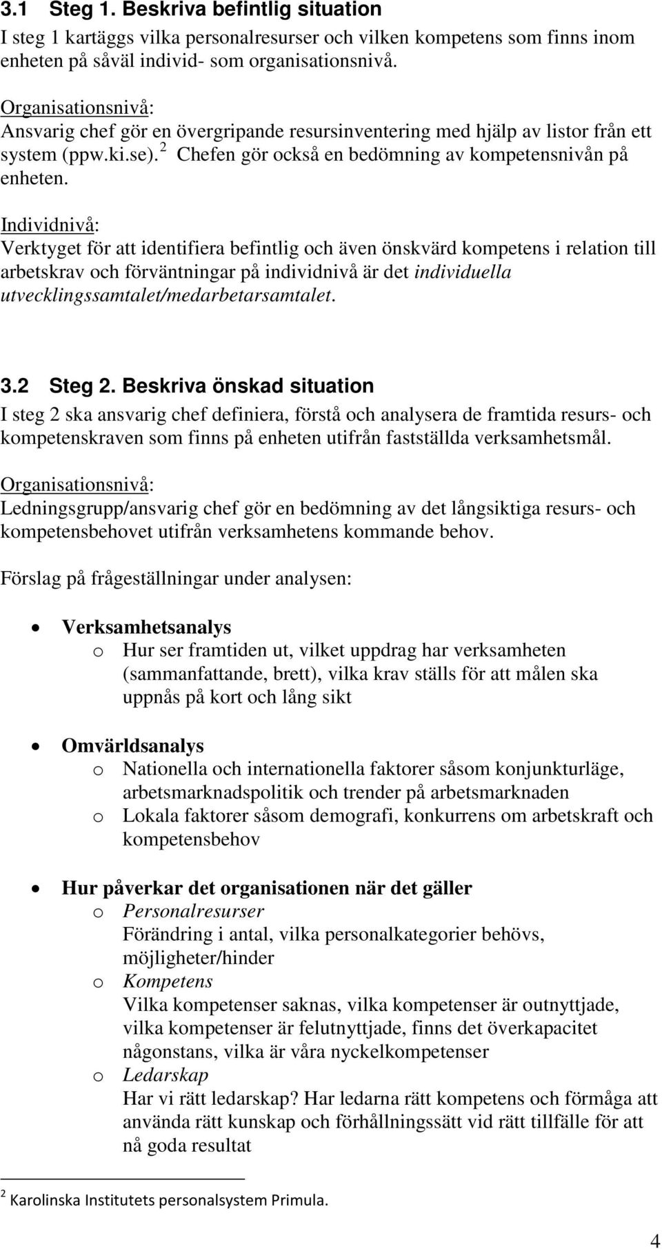 Individnivå: Verktyget för att identifiera befintlig och även önskvärd kompetens i relation till arbetskrav och förväntningar på individnivå är det individuella utvecklingssamtalet/medarbetarsamtalet.