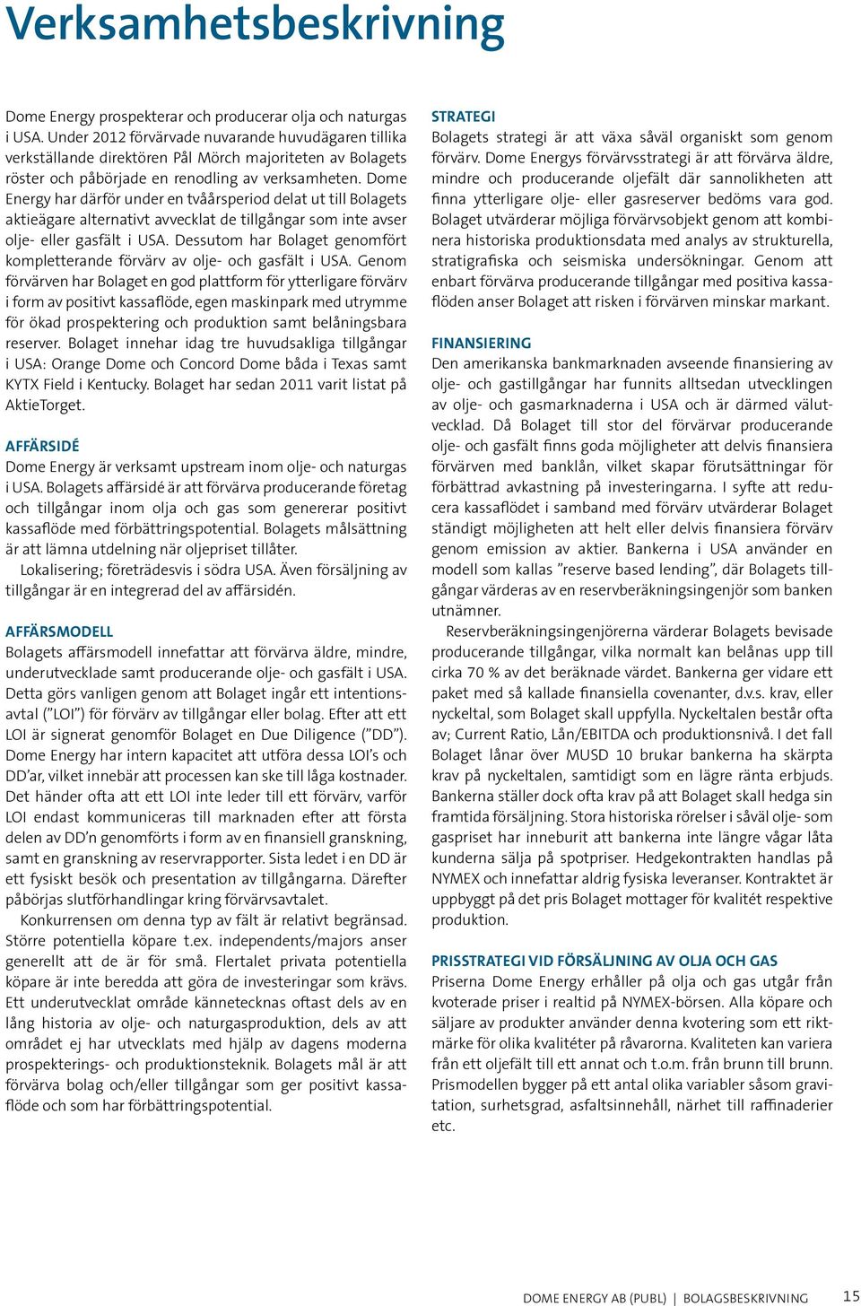 Dome Energy har därför under en tvåårsperiod delat ut till Bolagets aktieägare alternativt avvecklat de tillgångar som inte avser olje- eller gasfält i USA.