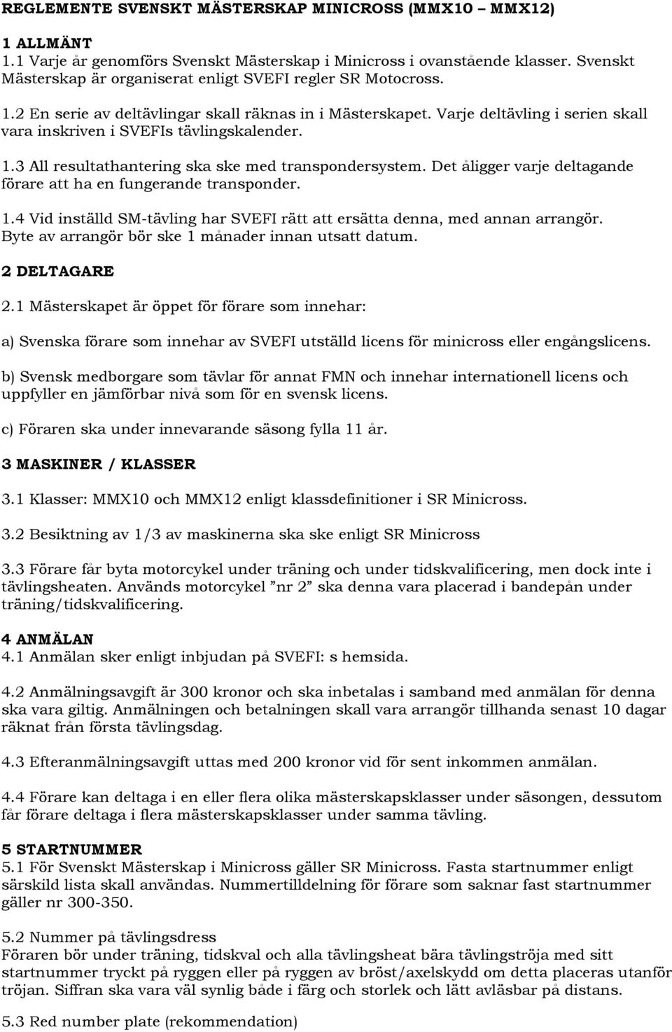 Varje deltävling i serien skall vara inskriven i SVEFIs tävlingskalender. 1.3 All resultathantering ska ske med transpondersystem. Det åligger varje deltagande förare att ha en fungerande transponder.