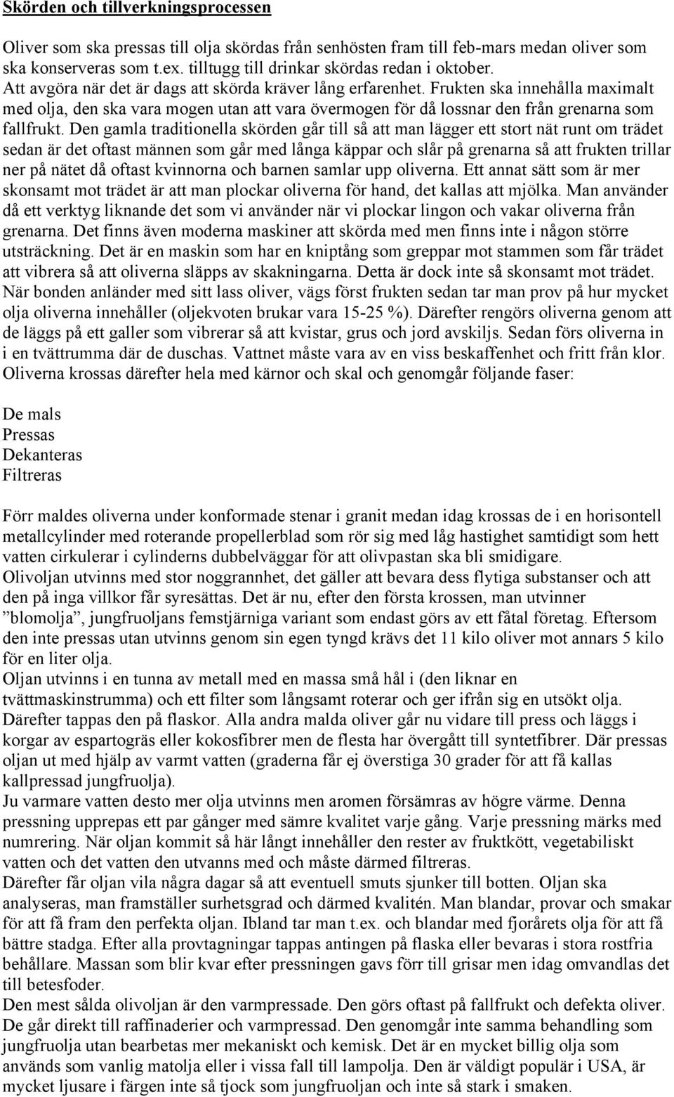 Den gamla traditionella skörden går till så att man lägger ett stort nät runt om trädet sedan är det oftast männen som går med långa käppar och slår på grenarna så att frukten trillar ner på nätet då